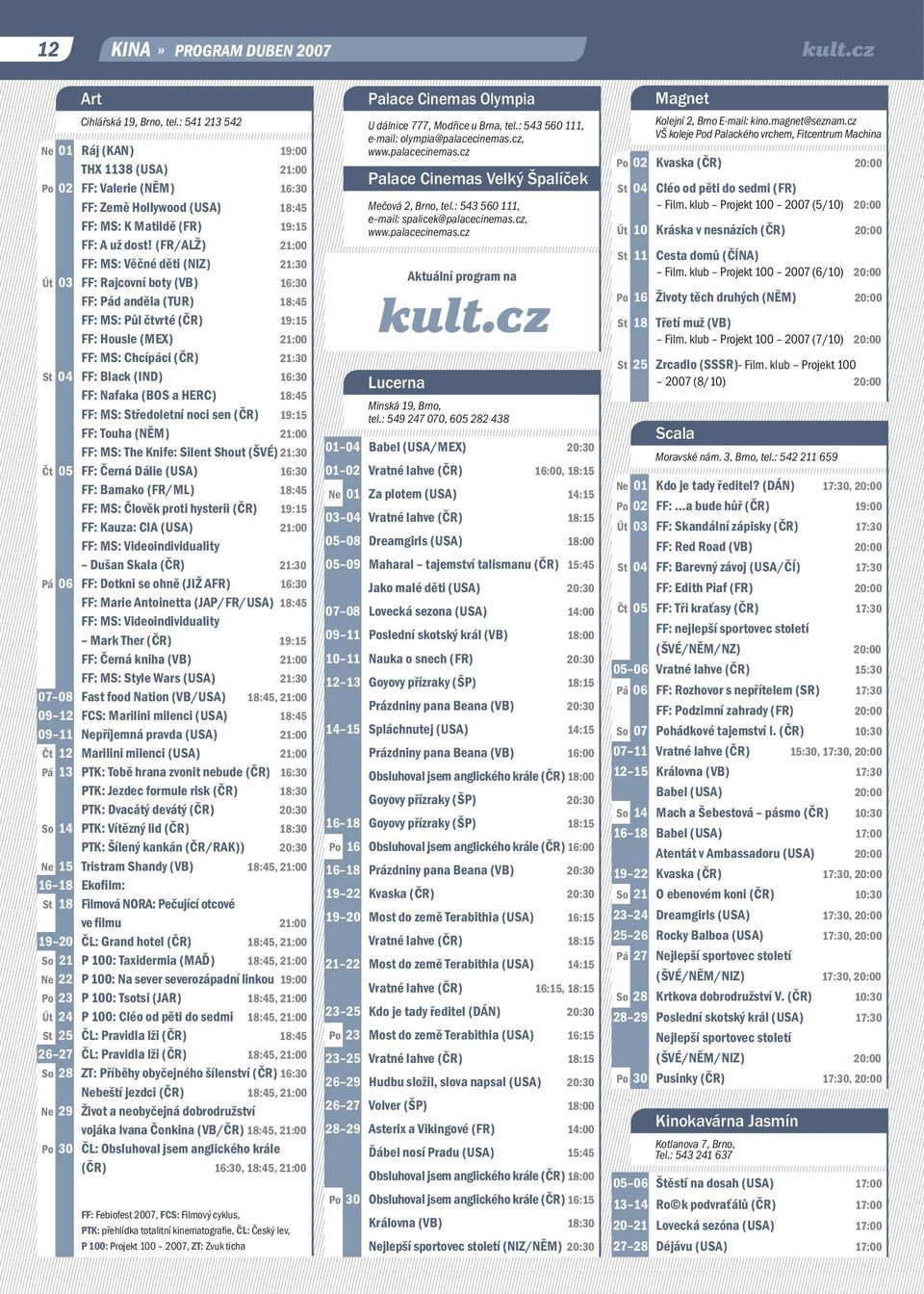 (FR/ALŽ) 21:00 FF: MS: Věčné děti (NIZ) 21:30 Út 03 FF: Rajcovní boty (VB) 16:30 FF: Pád anděla (TUR) 18:45 FF: MS: Půl čtvrté (ČR) 19:15 FF: Housle (MEX) 21:00 FF: MS: Chcípáci (ČR) 21:30 St 04 FF: