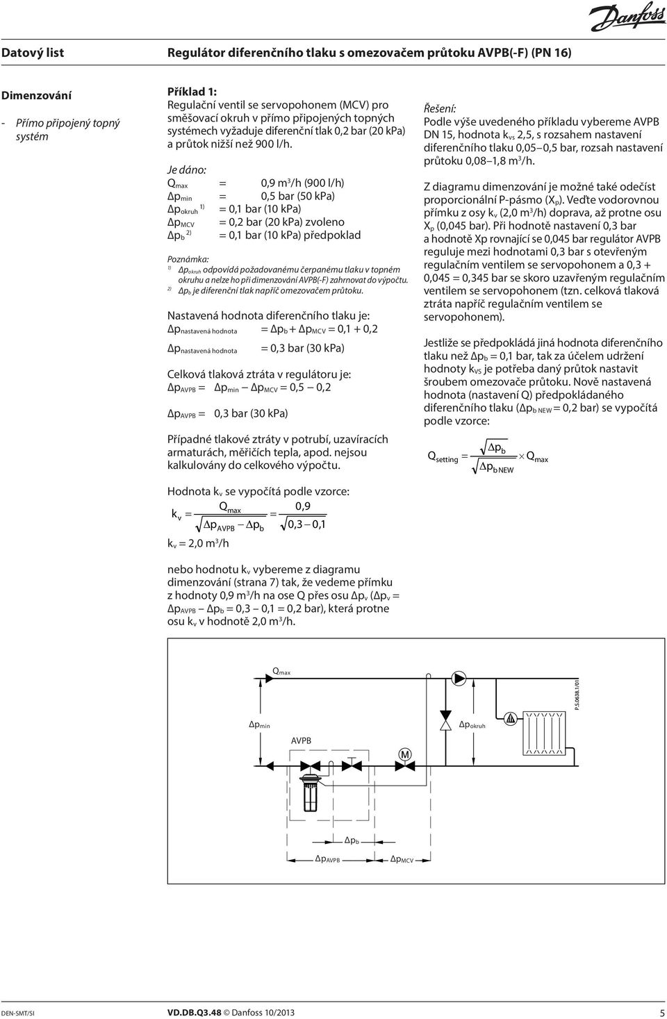 Je dáno: Q max = 0,9 m 3 /h (900 l/h) p min = 0,5 bar (50 kpa) p okruh = 0,1 bar (10 kpa) p MCV = 0,2 bar (20 kpa) zvoleno 2) p b = 0,1 bar (10 kpa) předpoklad Poznámka: p okruh odpovídá požadovanému