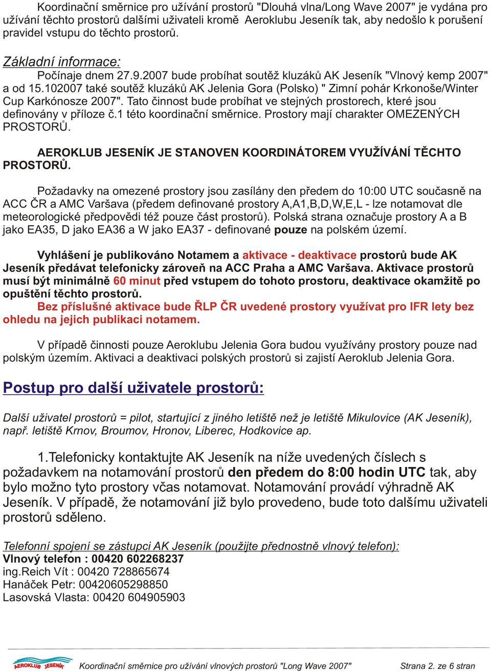 102007 také soutìž kluzákù AK Jelenia Gora (Polsko) " Zimní pohár Krkonoše/Winter Cup Karkónosze 2007". Tato èinnost bude probíhat ve stejných prostorech, které jsou definovány v pøíloze è.