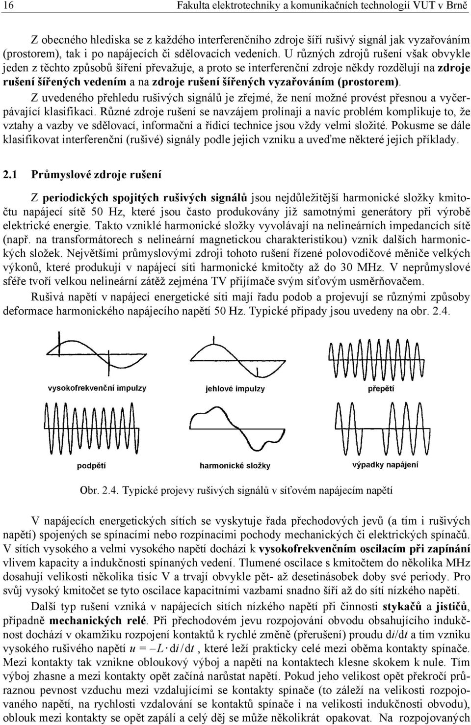 U různých zdrojů rušení však obvykle jeden z těchto způsobů šíření převažuje, a proto se interferenční zdroje někdy rozdělují na zdroje rušení šířených vedením a na zdroje rušení šířených vyzařováním