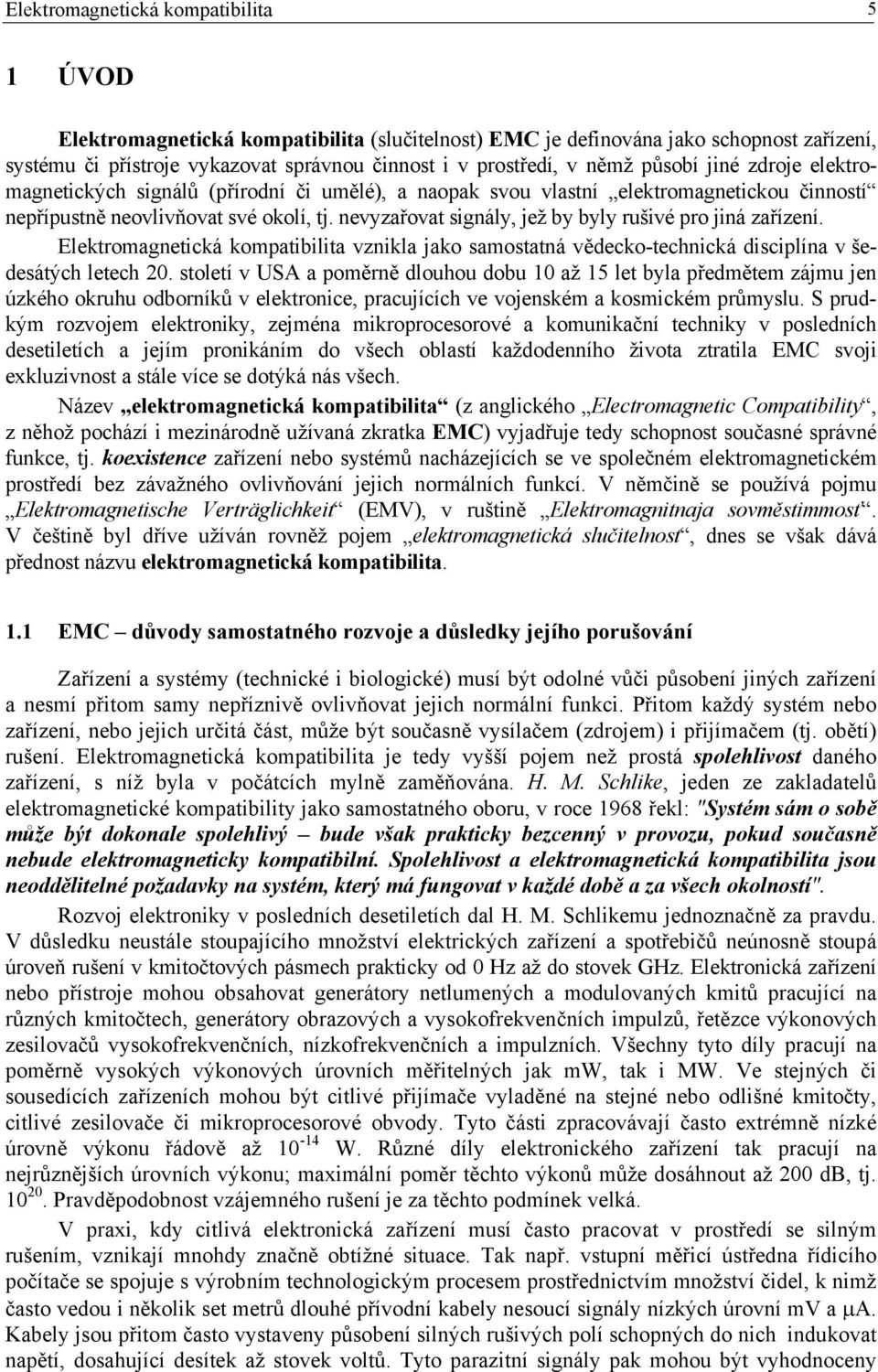 nevyzařovat signály, jež by byly rušivé pro jiná zařízení. Elektromagnetická kompatibilita vznikla jako samostatná vědecko-technická disciplína v šedesátých letech 20.