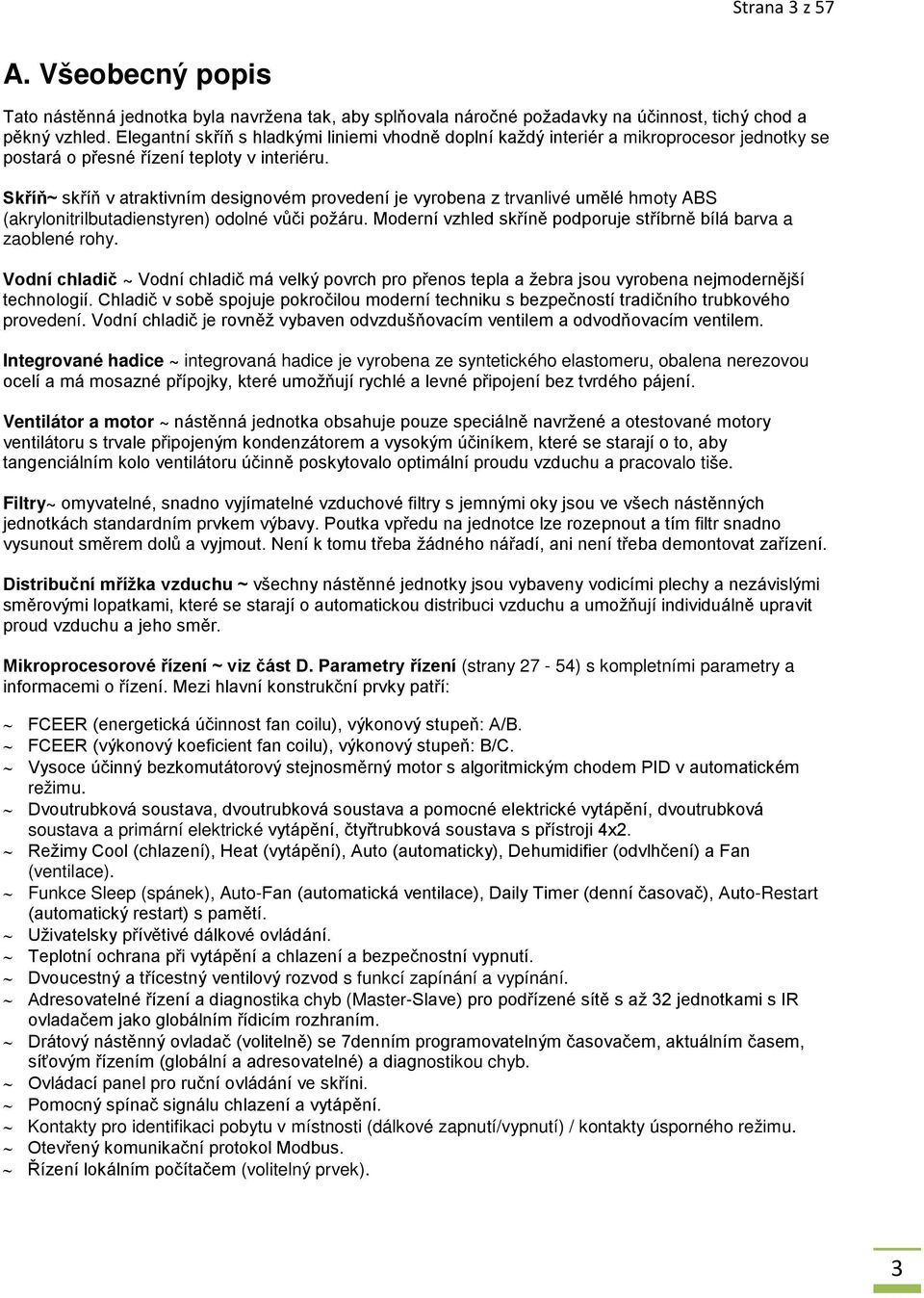Skříň~ skříň v atraktivním designovém provedení je vyrobena z trvanlivé umělé hmoty ABS (akrylonitrilbutadienstyren) odolné vůči požáru.