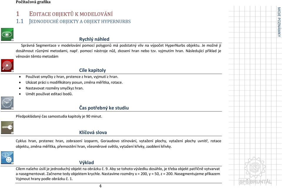 Následující příklad je věnován těmto metodám Cíle kapitoly Používat smyčky z hran, prstence z hran, vyjmutí z hran. Ukázat práci s modifikátory posun, změna měřítka, rotace.