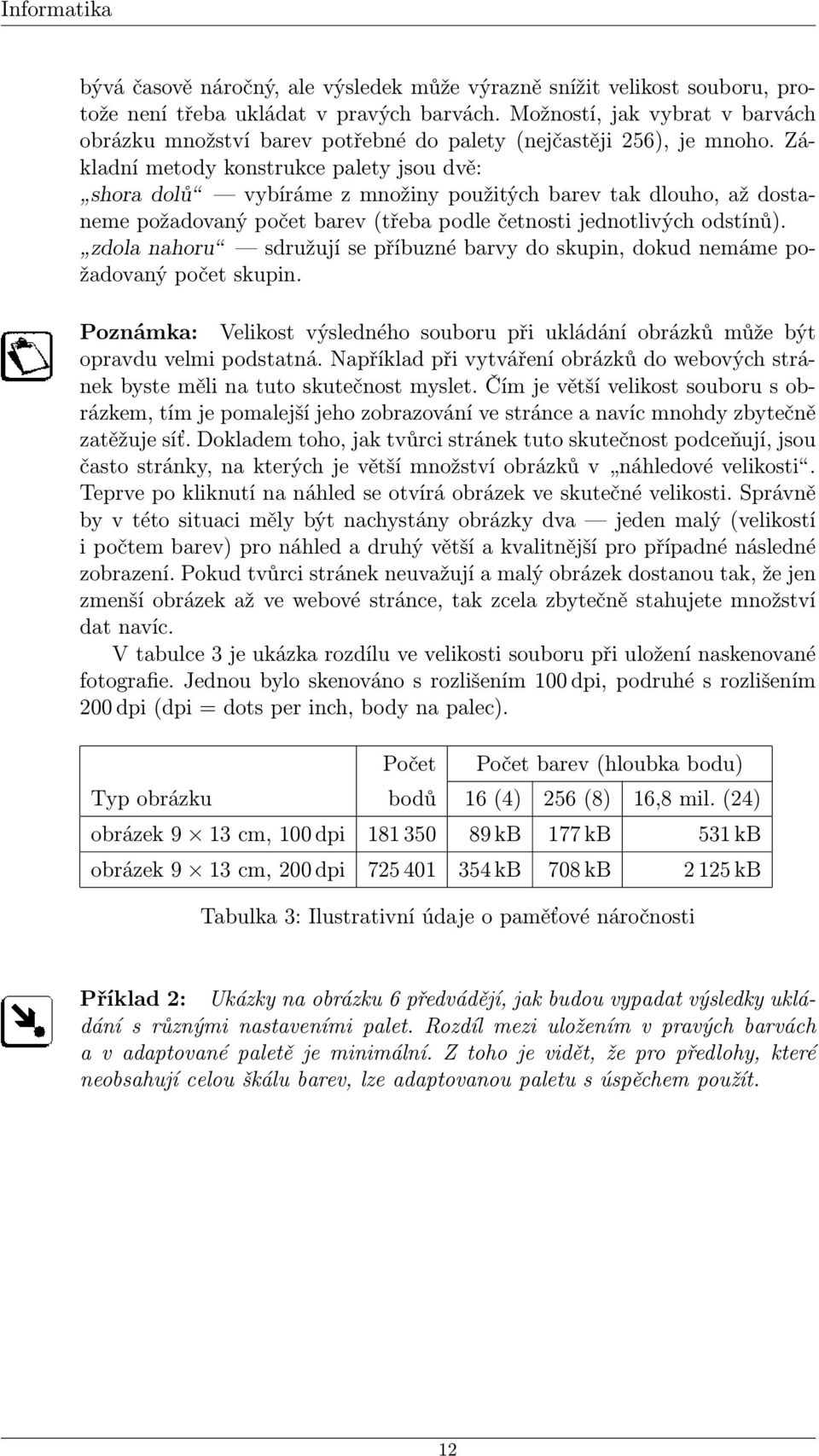 Základní metody konstrukce palety jsou dvě: shora dolů vybíráme z množiny použitých barev tak dlouho, až dostaneme požadovaný počet barev (třeba podle četnosti jednotlivých odstínů).