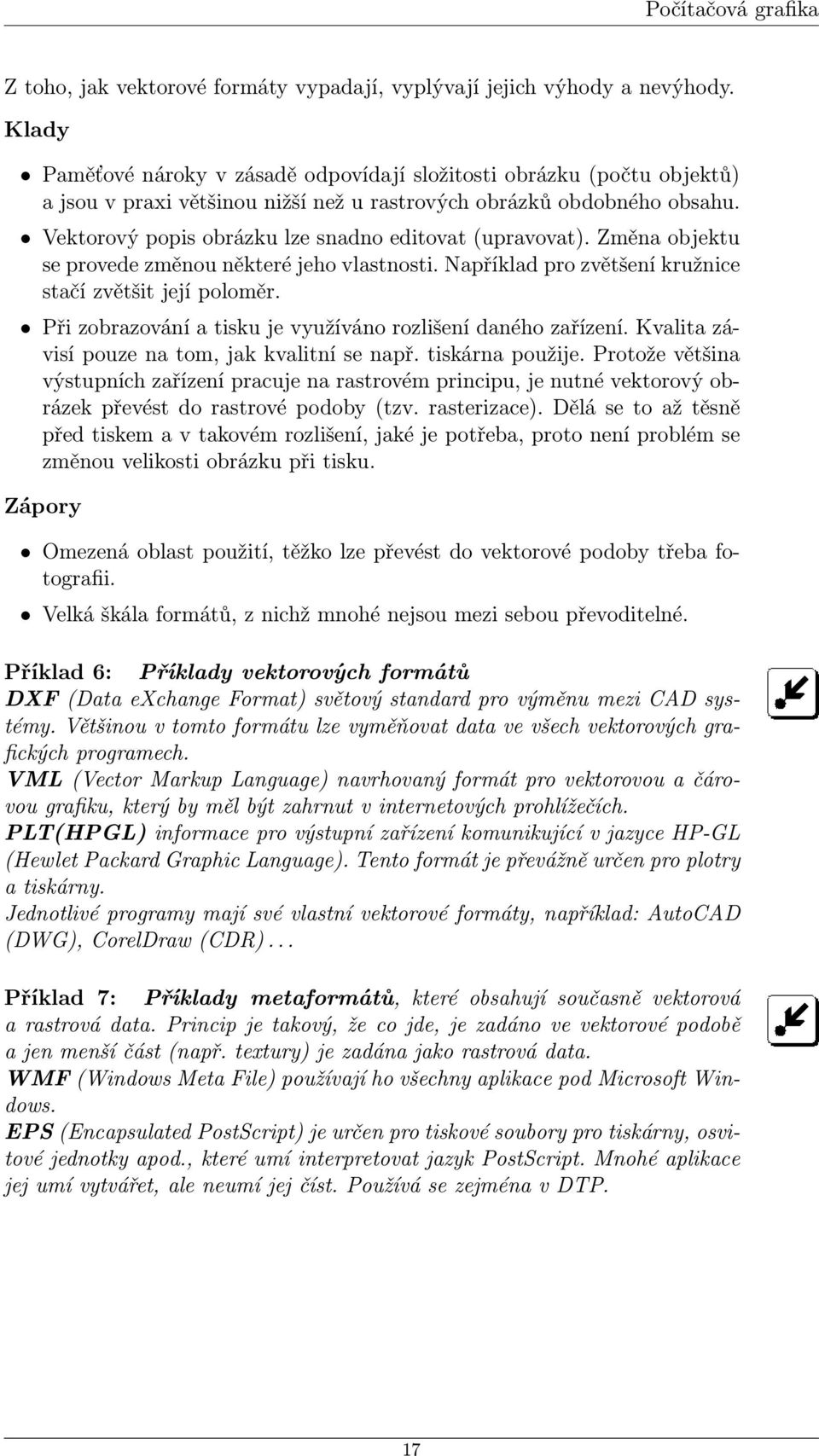 Vektorový popis obrázku lze snadno editovat (upravovat). Změna objektu se provede změnou některé jeho vlastnosti. Například pro zvětšení kružnice stačí zvětšit její poloměr.