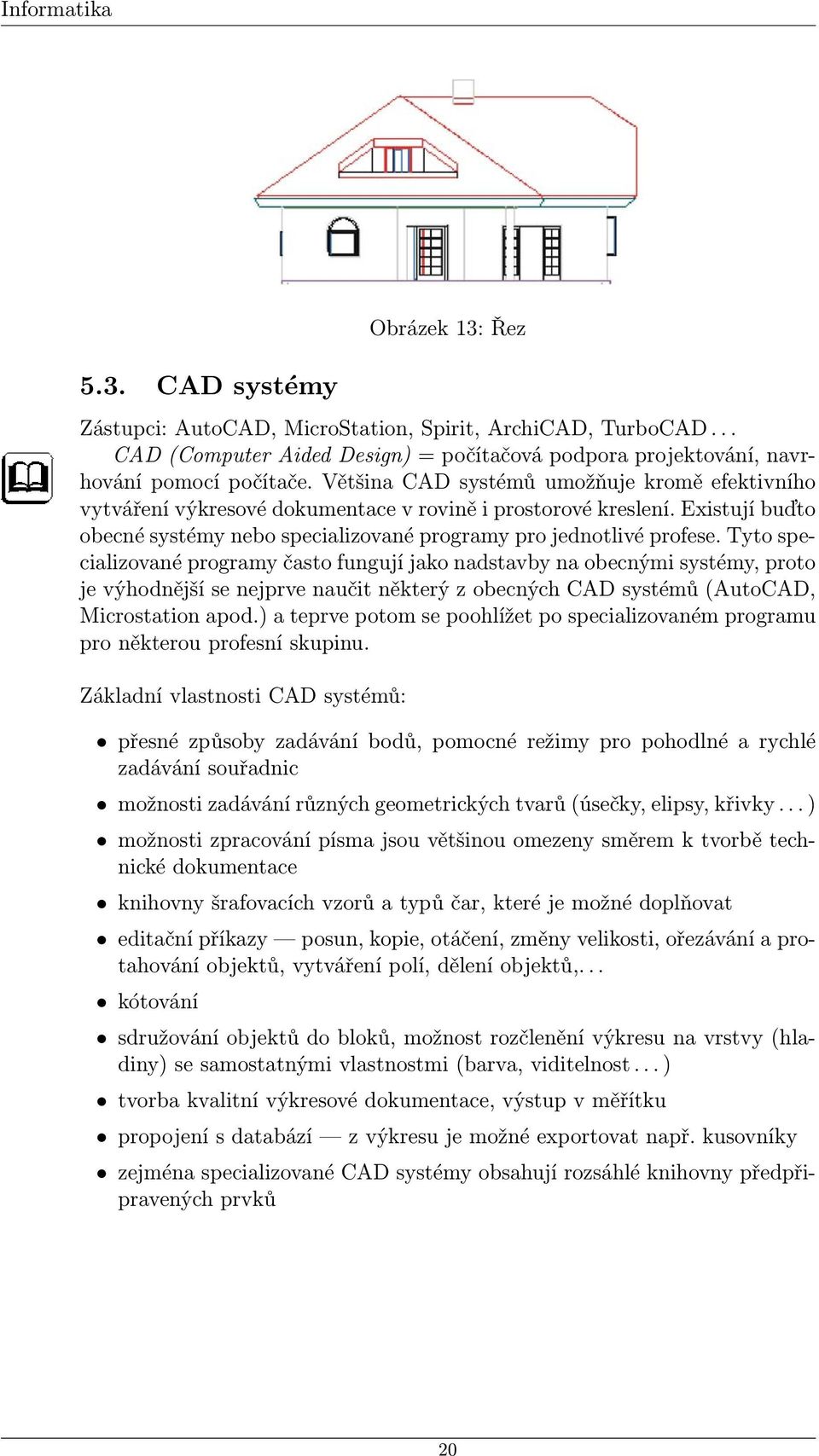 Tyto specializované programy často fungují jako nadstavby na obecnými systémy, proto je výhodnější se nejprve naučit některý z obecných CAD systémů (AutoCAD, Microstation apod.