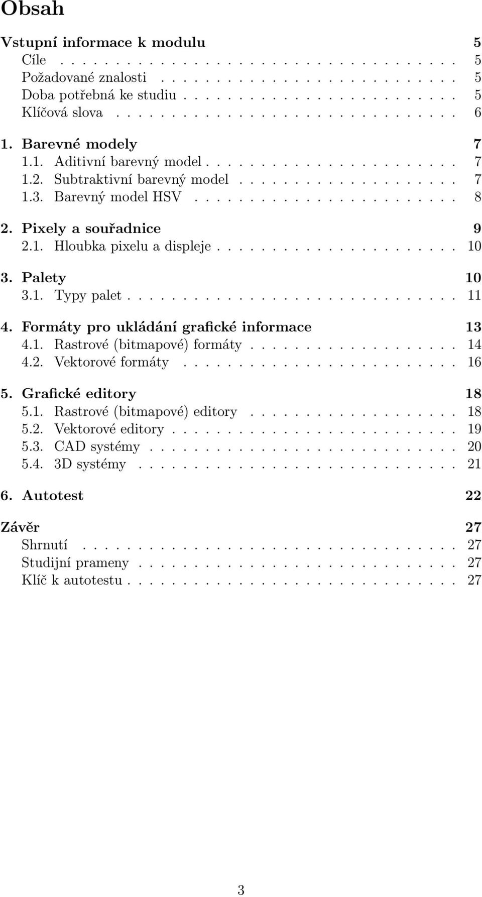 1. Hloubka pixelu a displeje...................... 10 3. Palety 10 3.1. Typy palet.............................. 11 4. Formáty pro ukládání grafické informace 13 4.1. Rastrové (bitmapové) formáty.