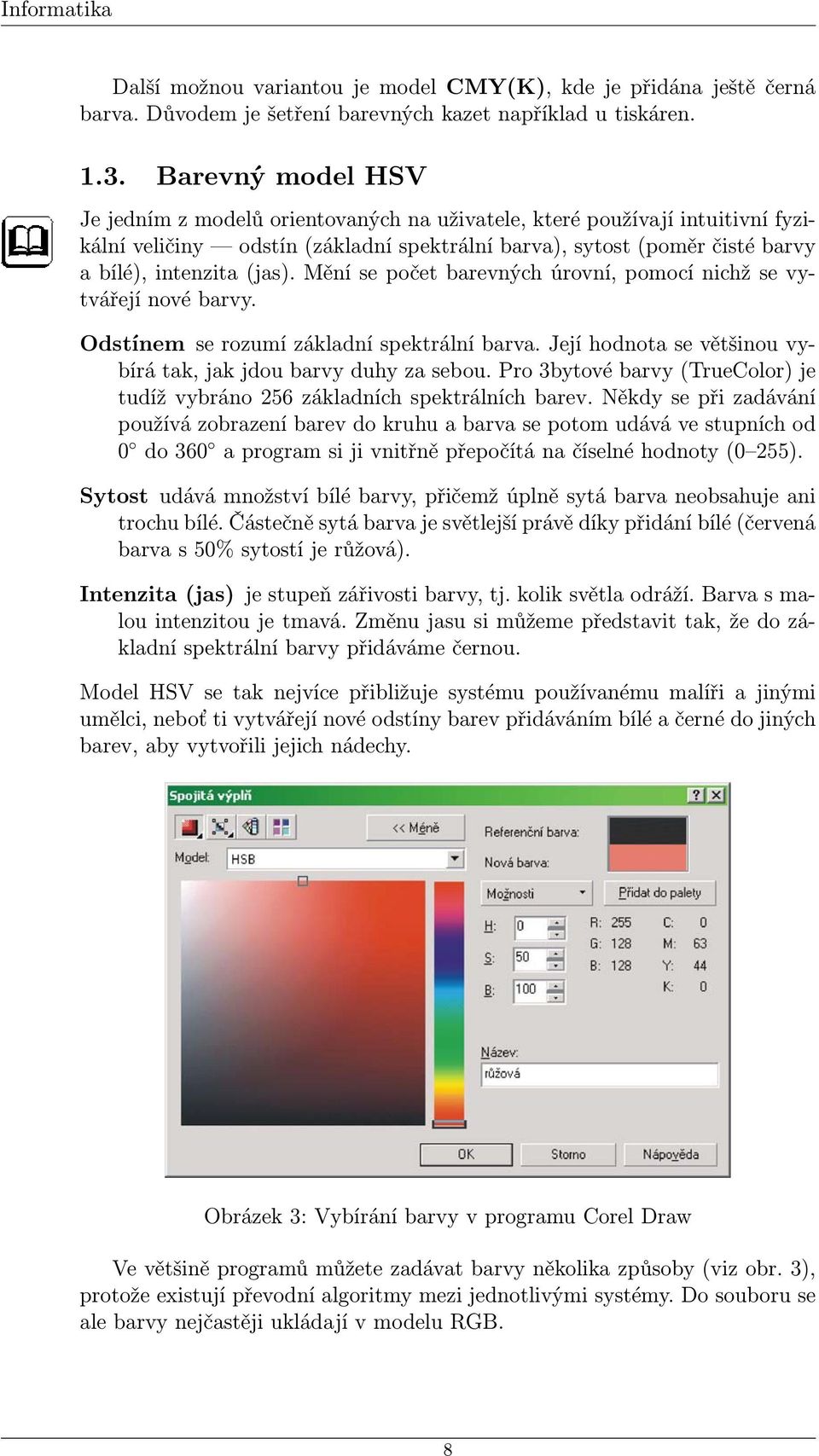 Mění se počet barevných úrovní, pomocí nichž se vytvářejí nové barvy. Odstínem se rozumí základní spektrální barva. Její hodnota se většinou vybírá tak, jak jdou barvy duhy za sebou.