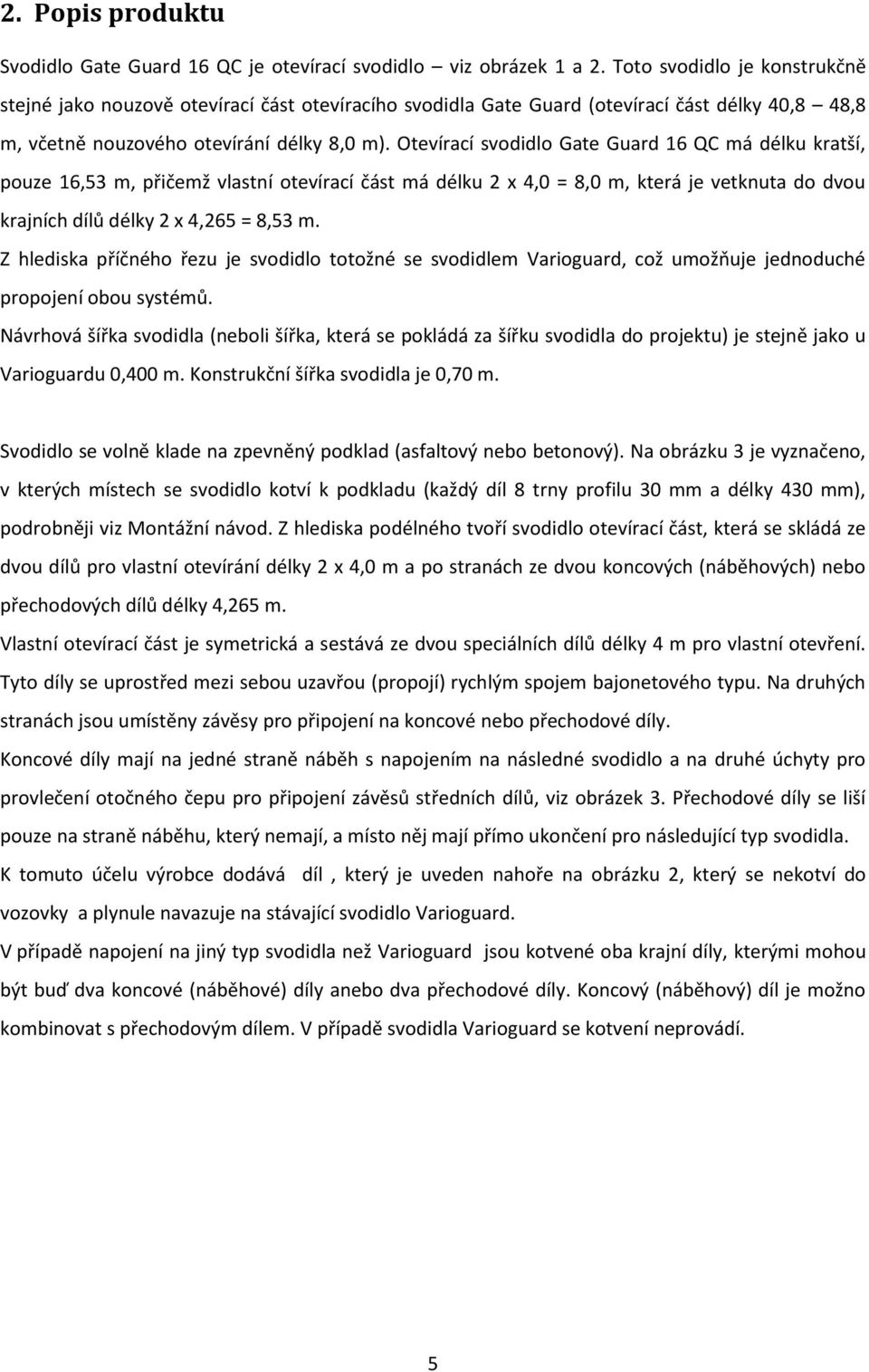 Otevírací svodidlo Gate Guard 16 QC má délku kratší, pouze 16,53 m, přičemž vlastní otevírací část má délku 2 x 4,0 = 8,0 m, která je vetknuta do dvou krajních dílů délky 2 x 4,265 = 8,53 m.