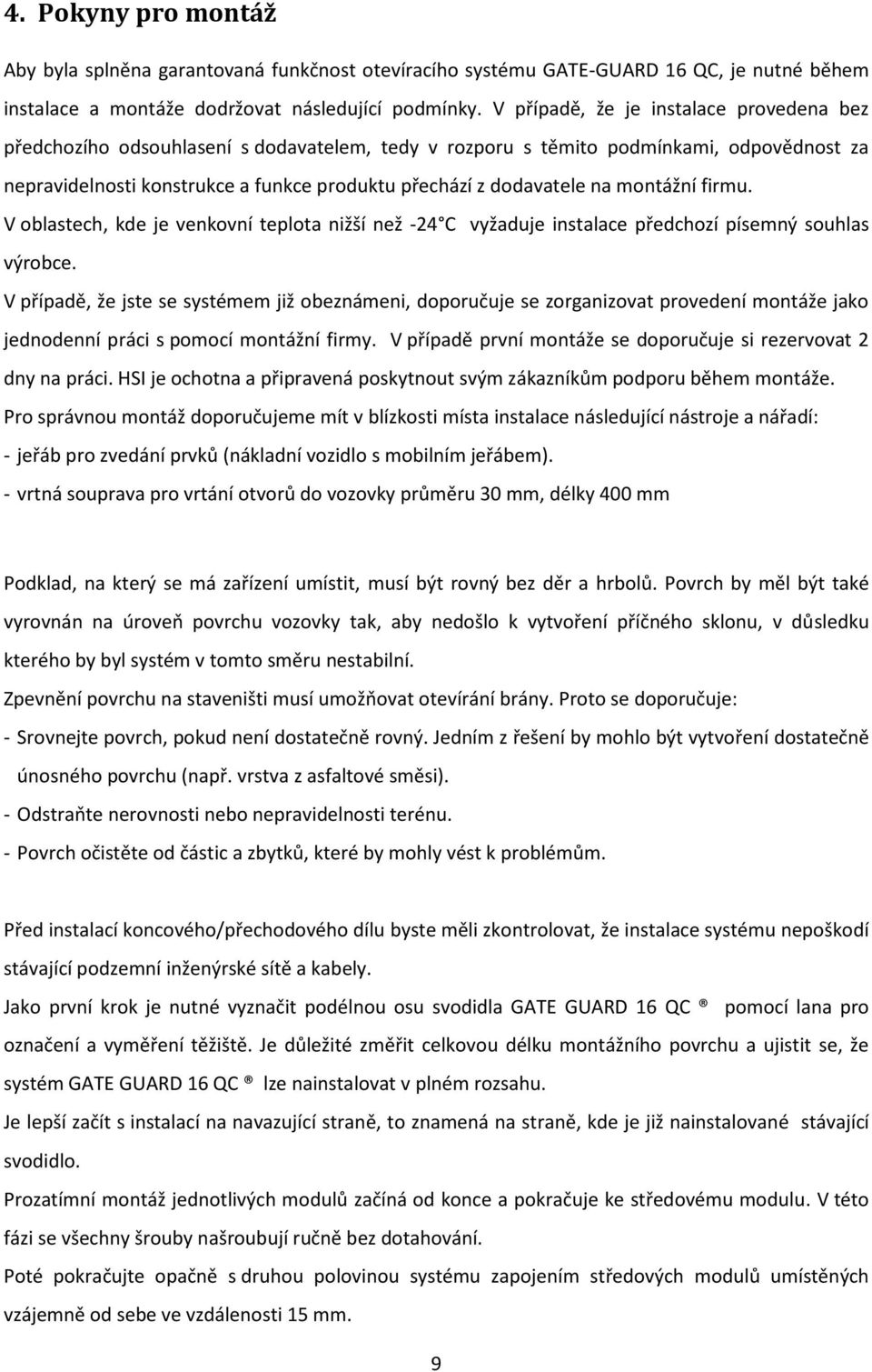 na montážní firmu. V oblastech, kde je venkovní teplota nižší než -24 C vyžaduje instalace předchozí písemný souhlas výrobce.