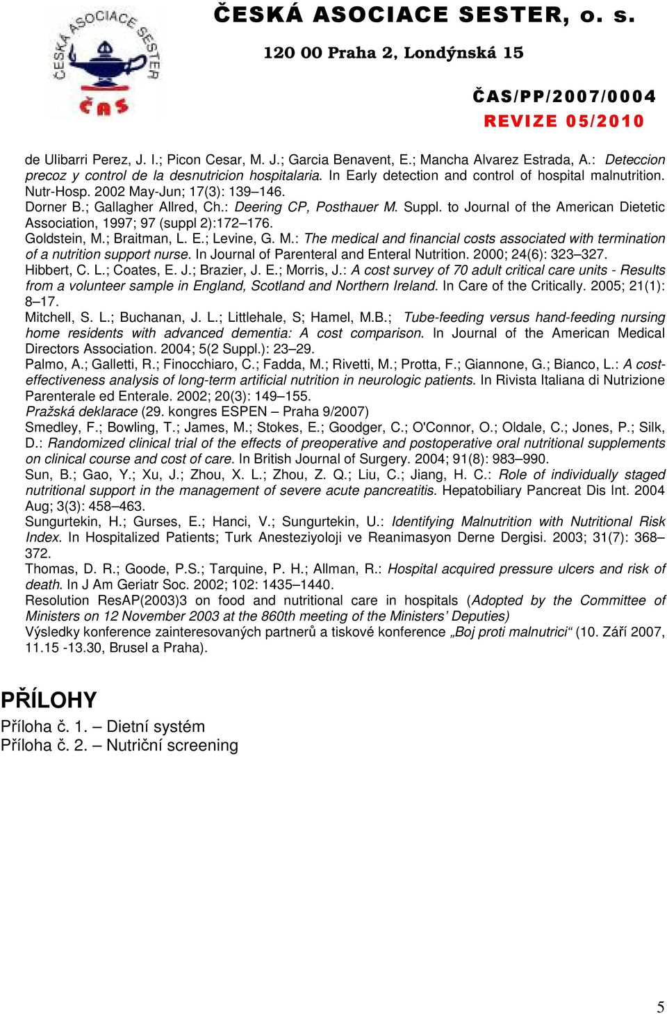 to Journal of the American Dietetic Association, 1997; 97 (suppl 2):172 176. Goldstein, M.; Braitman, L. E.; Levine, G. M.: The medical and financial costs associated with termination of a nutrition support nurse.