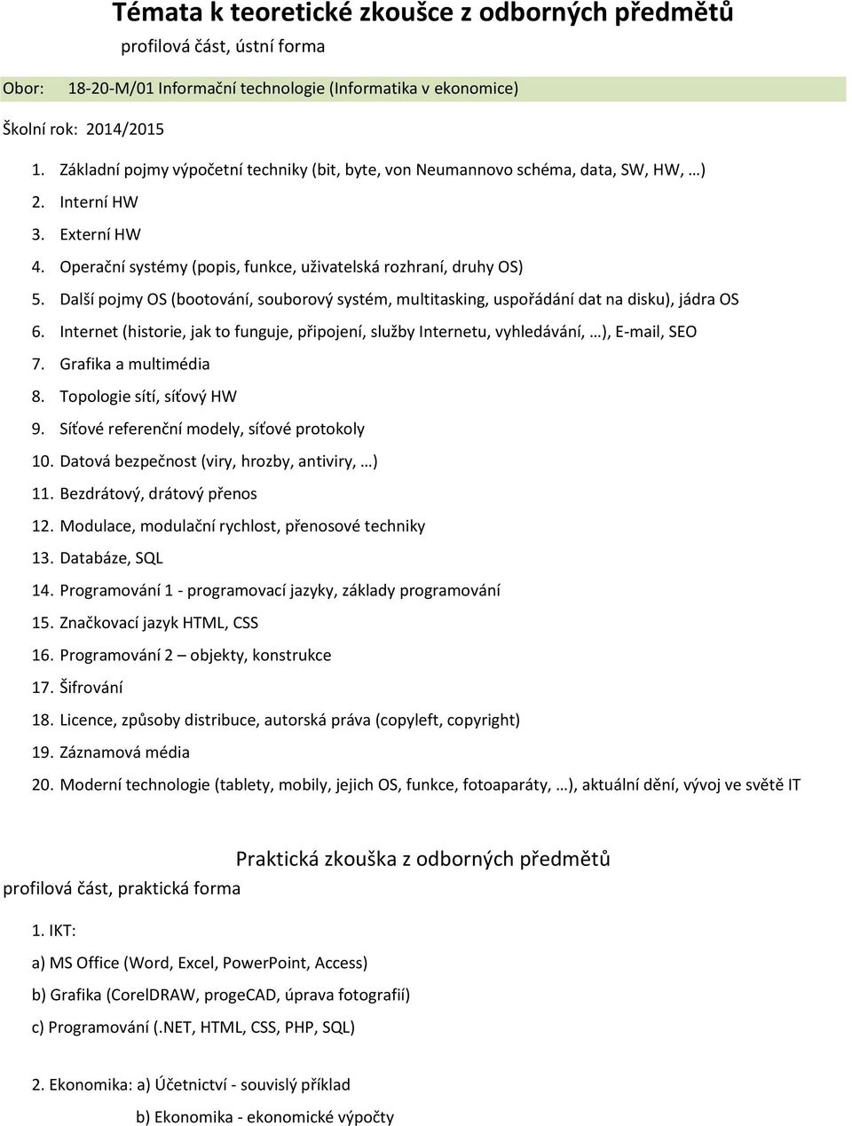 Další pojmy OS (bootování, souborový systém, multitasking, uspořádání dat na disku), jádra OS 6. Internet (historie, jak to funguje, připojení, služby Internetu, vyhledávání, ), E-mail, SEO 7.