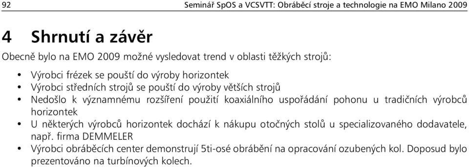 použití koaxiálního uspořádání pohonu u tradičních výrobců horizontek U některých výrobců horizontek dochází k nákupu otočných stolů u specializovaného