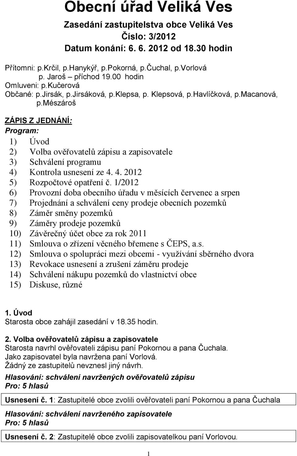 mészároš ZÁPIS Z JEDNÁNÍ: Program: 1) Úvod 2) Volba ověřovatelů zápisu a zapisovatele 3) Schválení programu 4) Kontrola usnesení ze 4. 4. 2012 5) Rozpočtové opatření č.