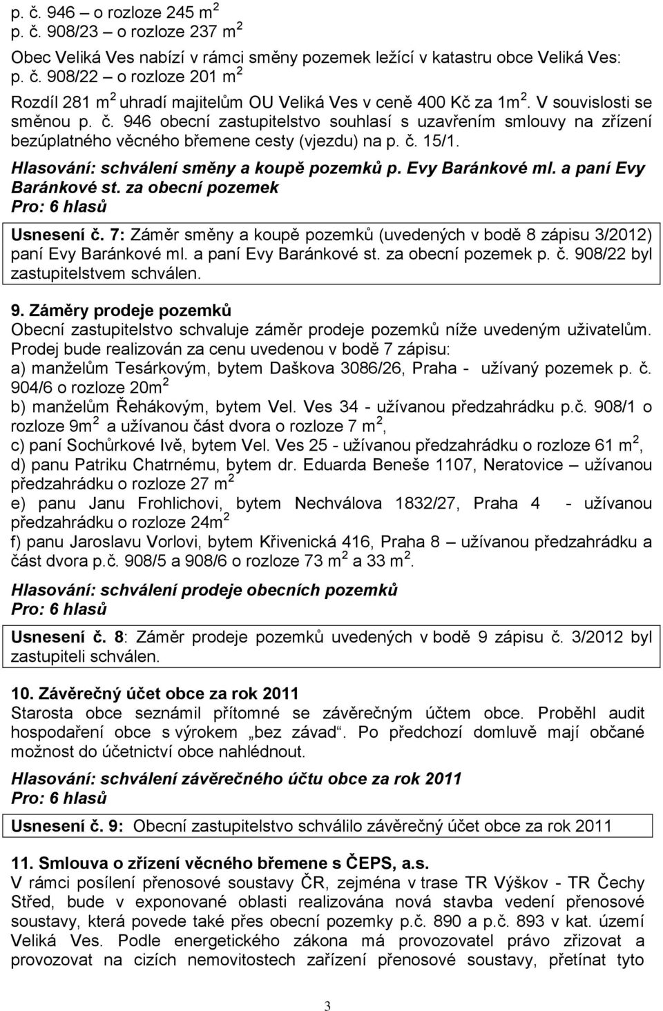 Evy Baránkové ml. a paní Evy Baránkové st. za obecní pozemek Usnesení č. 7: Záměr směny a koupě pozemků (uvedených v bodě 8 zápisu 3/2012) paní Evy Baránkové ml. a paní Evy Baránkové st. za obecní pozemek p.