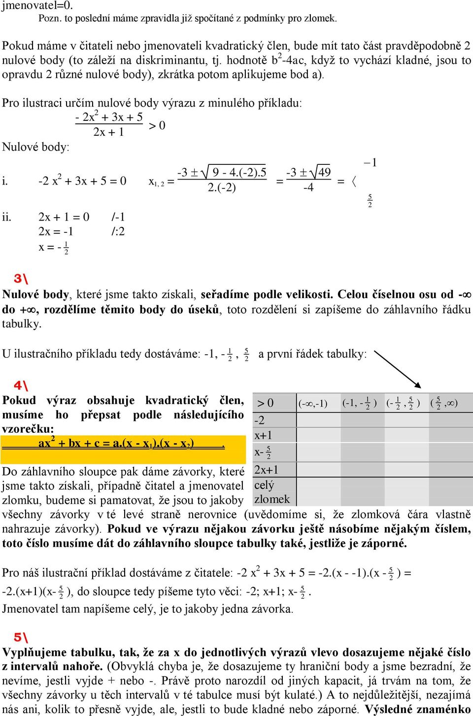 hodnotě b 2-4ac, když to vychází kladné, jsou to opravdu 2 různé nulové body), zkrátka potom aplikujeme bod a).