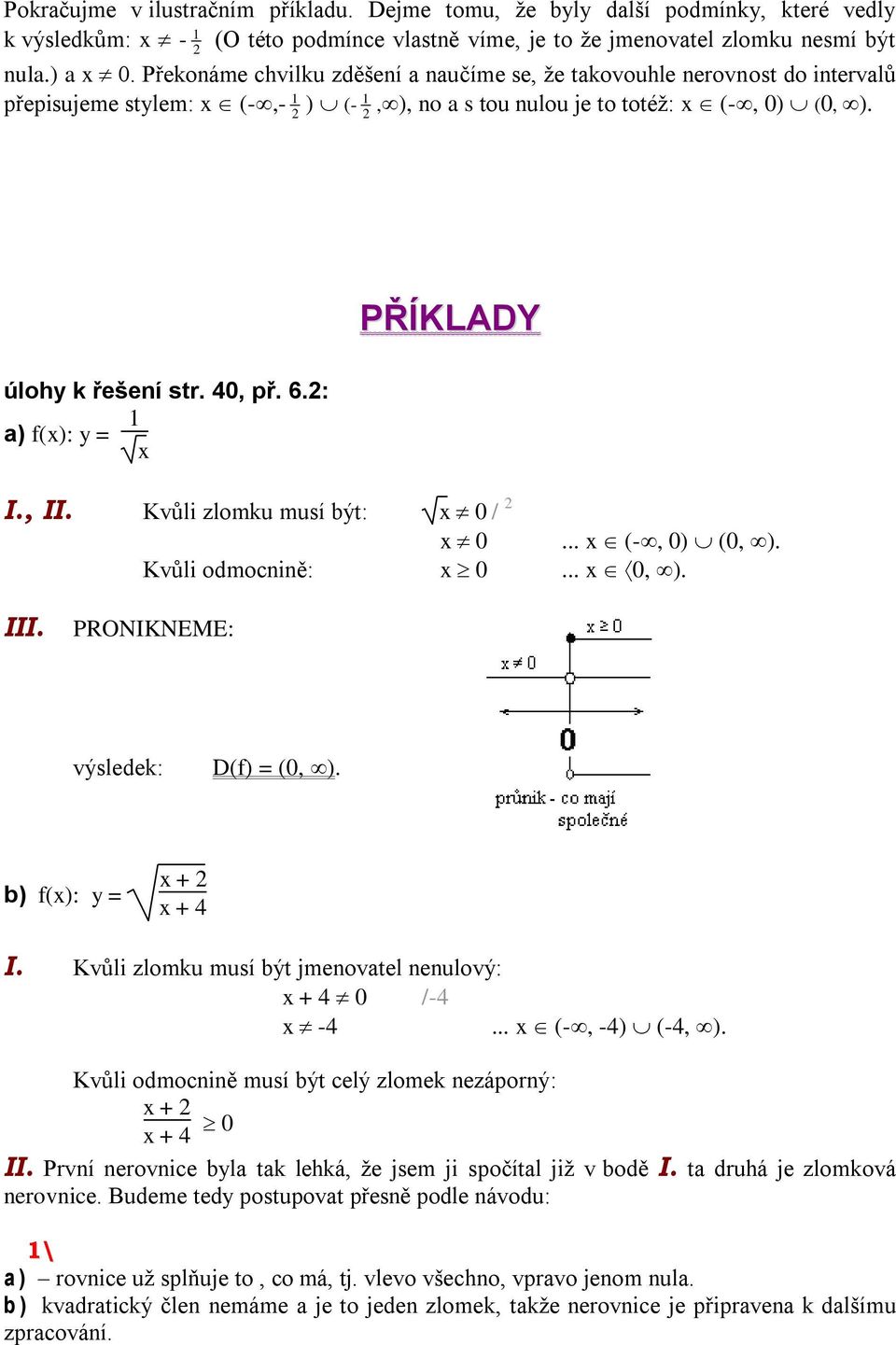 2: 1 a) f(x): y = x PŘÍKLADY I., II. Kvůli zlomku musí být: x 0 / 2 x 0... x (-, 0) (0, ). Kvůli odmocnině: x 0... x 0, ). III. PRONIKNEME: výsledek: D(f) = (0, ). b) f(x): y = x + 2 x + 4 I.