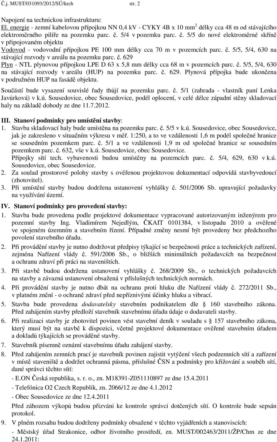 5/4 v pozemku parc. č. 5/5 do nové elektroměrné skříně v připojovaném objektu Vodovod - vodovodní přípojkou PE 100 mm délky cca 70 m v pozemcích parc. č. 5/5, 5/4, 630 na stávající rozvody v areálu na pozemku parc.