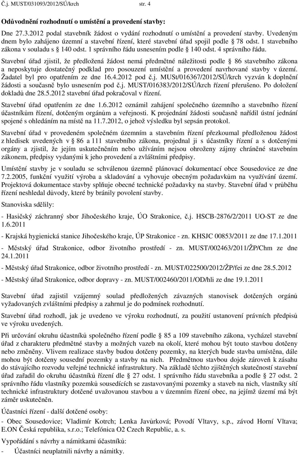 Stavební úřad zjistil, že předložená žádost nemá předmětné náležitosti podle 86 stavebního zákona a neposkytuje dostatečný podklad pro posouzení umístění a provedení navrhované stavby v území.