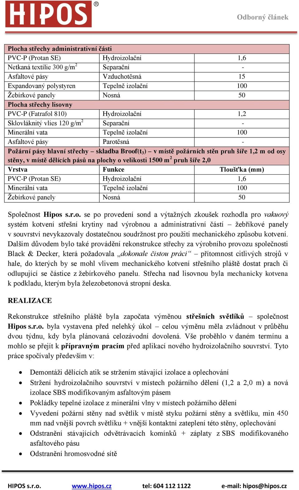 Broof(t 3 ) v místě požárních stěn pruh šíře 1,2 m od osy stěny, v místě dělících pásů na plochy o velikosti 1500 m 2 pruh šíře 2,0 Vrstva Funkce Tloušťka (mm) PVC-P (Protan SE) Hydroizolační 1,6