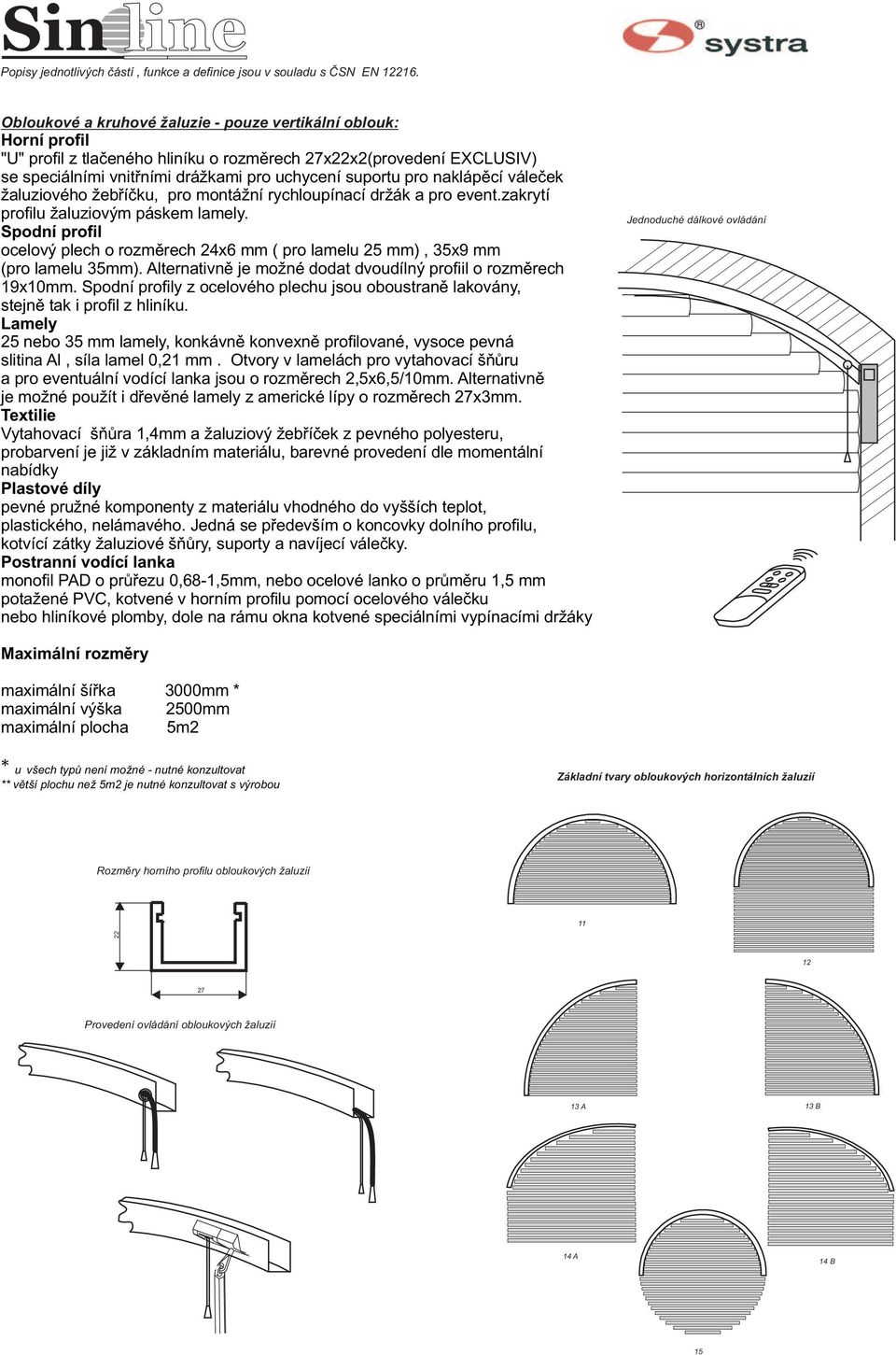 Spodní profil ocelový plech o rozmìrech 24x6 mm ( pro lamelu 25 mm), 35x9 mm (pro lamelu 35mm). Alternativnì je možné dodat dvoudílný profiil o rozmìrech 19x10mm.