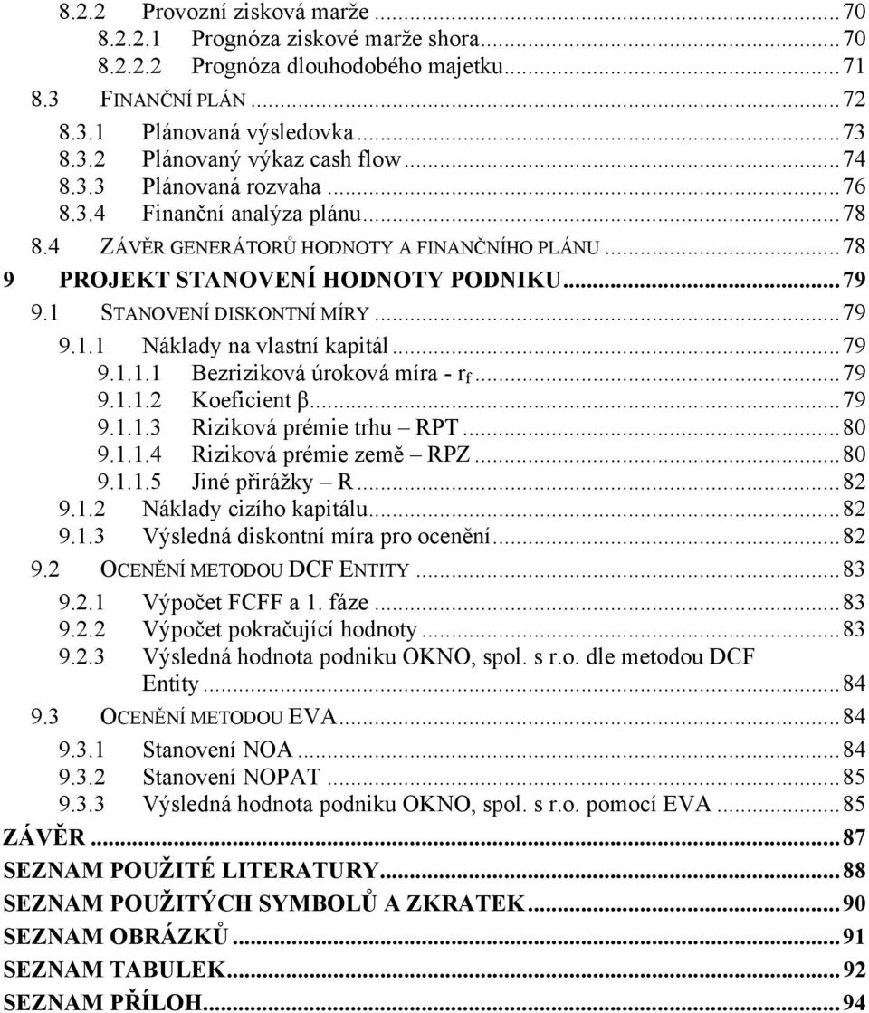 .. 79 9.1.1 Náklady na vlastní kapitál... 79 9.1.1.1 Bezriziková úroková míra - r f... 79 9.1.1.2 Koeficient β... 79 9.1.1.3 Riziková prémie trhu RPT... 80 9.1.1.4 Riziková prémie země RPZ... 80 9.1.1.5 Jiné přirážky R.