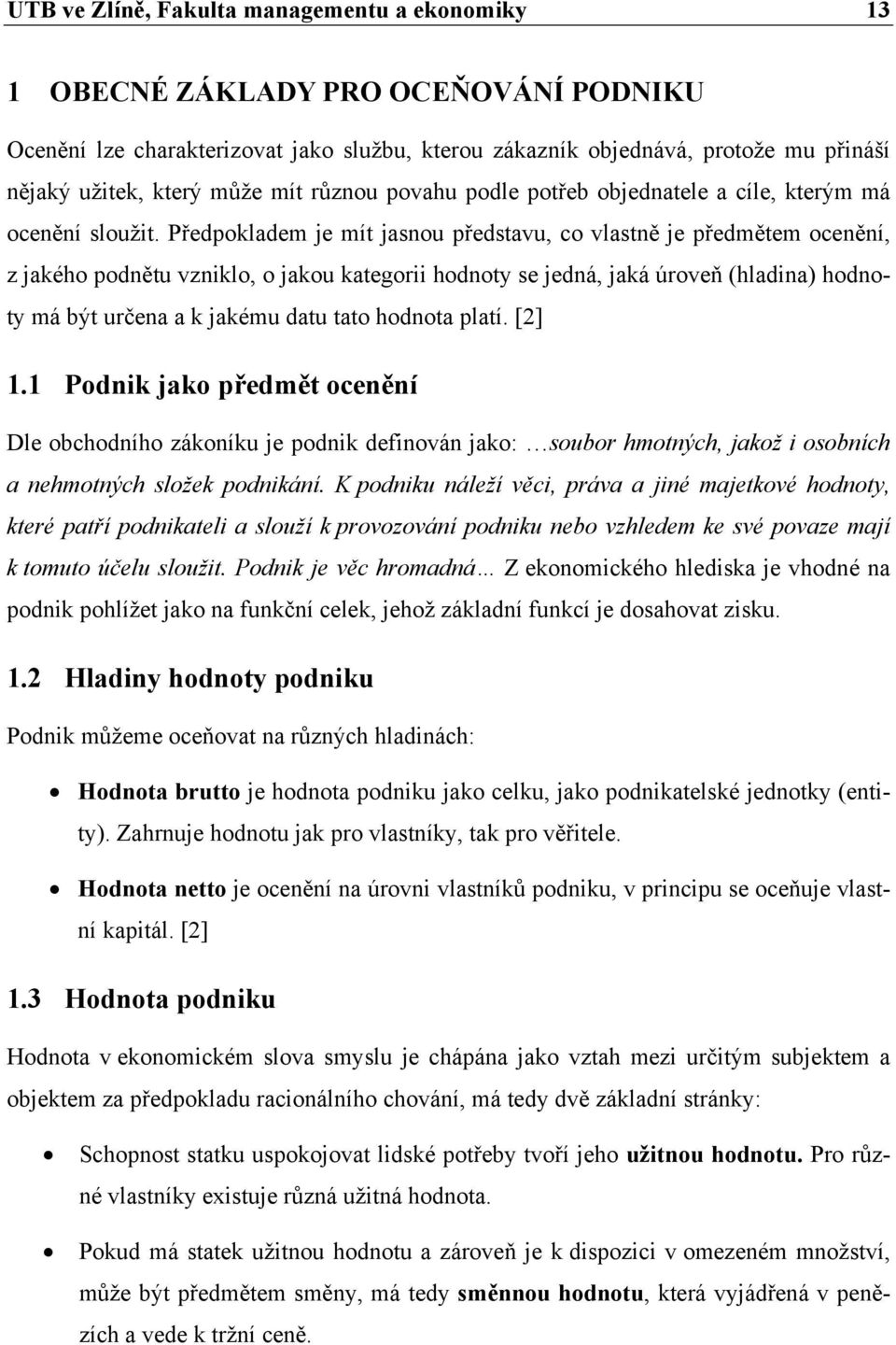 Předpokladem je mít jasnou představu, co vlastně je předmětem ocenění, z jakého podnětu vzniklo, o jakou kategorii hodnoty se jedná, jaká úroveň (hladina) hodnoty má být určena a k jakému datu tato