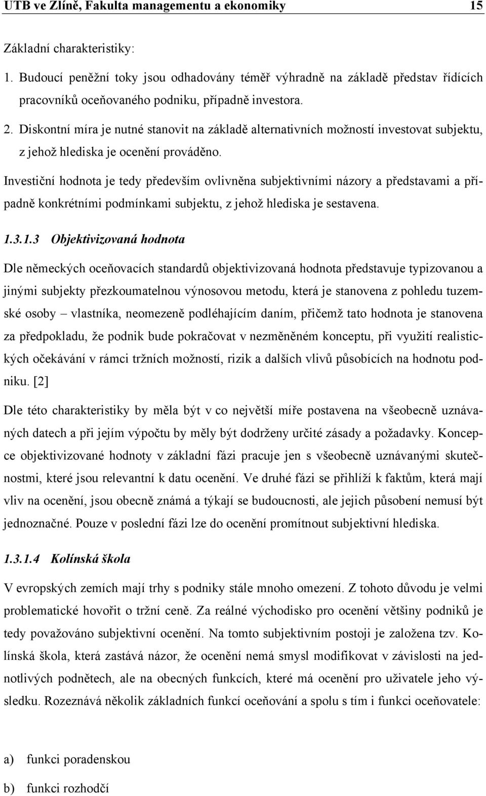 Diskontní míra je nutné stanovit na základě alternativních možností investovat subjektu, z jehož hlediska je ocenění prováděno.