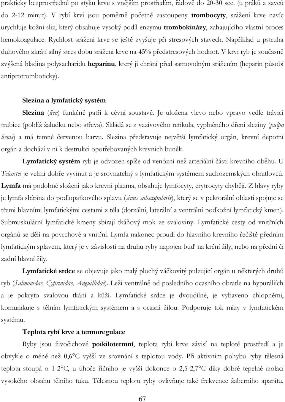 Rychlost srážení krve se ještě zvyšuje při stresových stavech. Například u pstruha duhového zkrátí silný stres dobu sráženi krve na 45% předstresových hodnot.