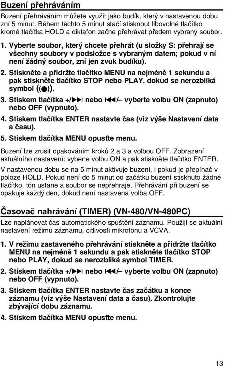 Vyberte soubor, kter chcete pfiehrát (u sloïky S: pfiehrají se v echny soubory v podsloïce s vybran m datem; pokud v ní není Ïádn soubor, zní jen zvuk budíku). 2.