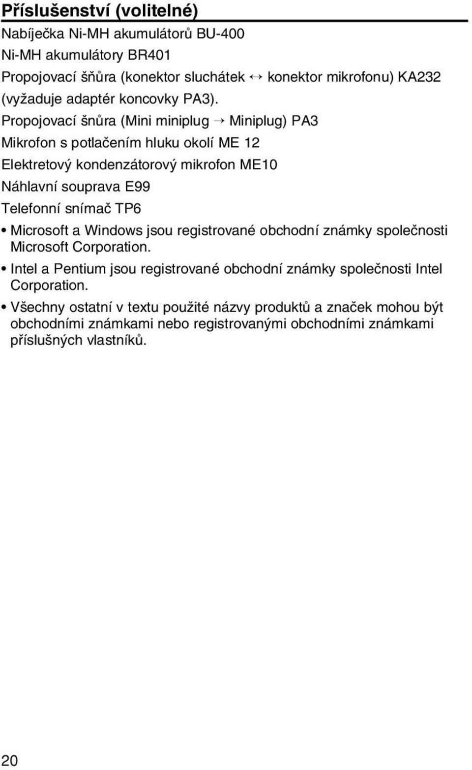 Propojovací nûra (Mini miniplug Miniplug) PA3 Mikrofon s potlaãením hluku okolí ME 12 Elektretov kondenzátorov mikrofon ME10 Náhlavní souprava E99 Telefonní snímaã TP6