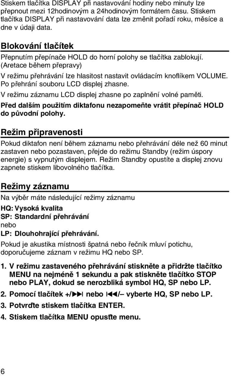 (Aretace bûhem pfiepravy) V reïimu pfiehrávání lze hlasitost nastavit ovládacím knoflíkem VOLUME. Po pfiehrání souboru LCD displej zhasne. V reïimu záznamu LCD displej zhasne po zaplnûní volné pamûti.