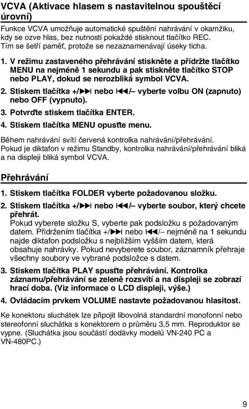 V reïimu zastaveného pfiehrávání stisknûte a pfiidrïte tlaãítko MENU na nejménû 1 sekundu a pak stisknûte tlaãítko STOP nebo PLAY, dokud se nerozbliká symbol VCVA. 2.