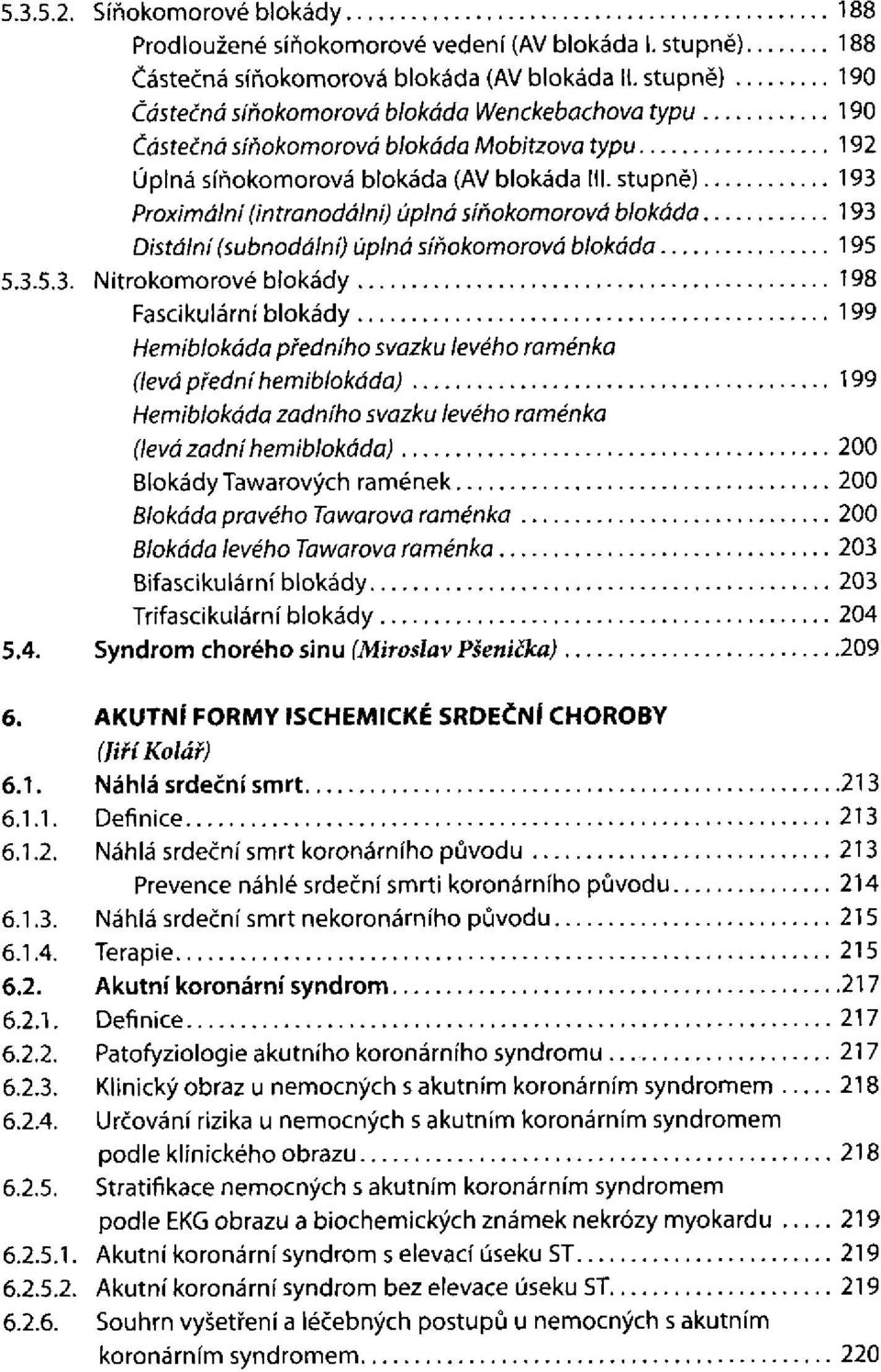 stupně) Proximální (intranodální) úplná síňokomorová blokáda Distální (subnodální) úplná síňokomorová blokáda Nitrokomorové blokády Fascikulární blokády Hemiblokáda předního svazku levého raménka