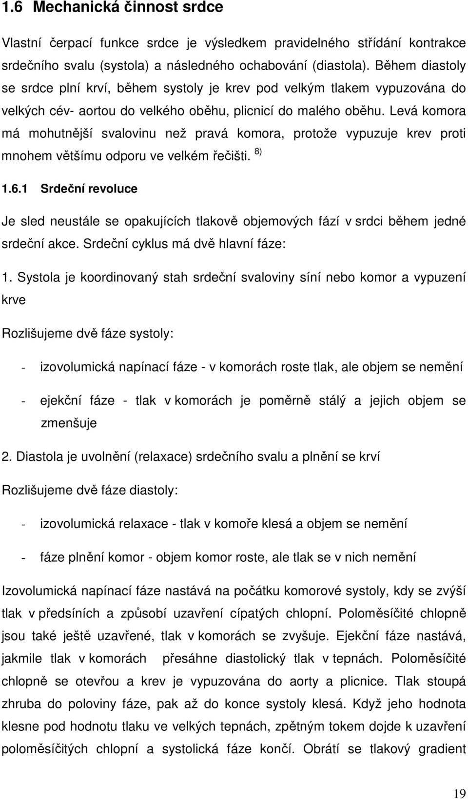 Levá komora má mohutnější svalovinu než pravá komora, protože vypuzuje krev proti mnohem většímu odporu ve velkém řečišti. 8) 1.6.