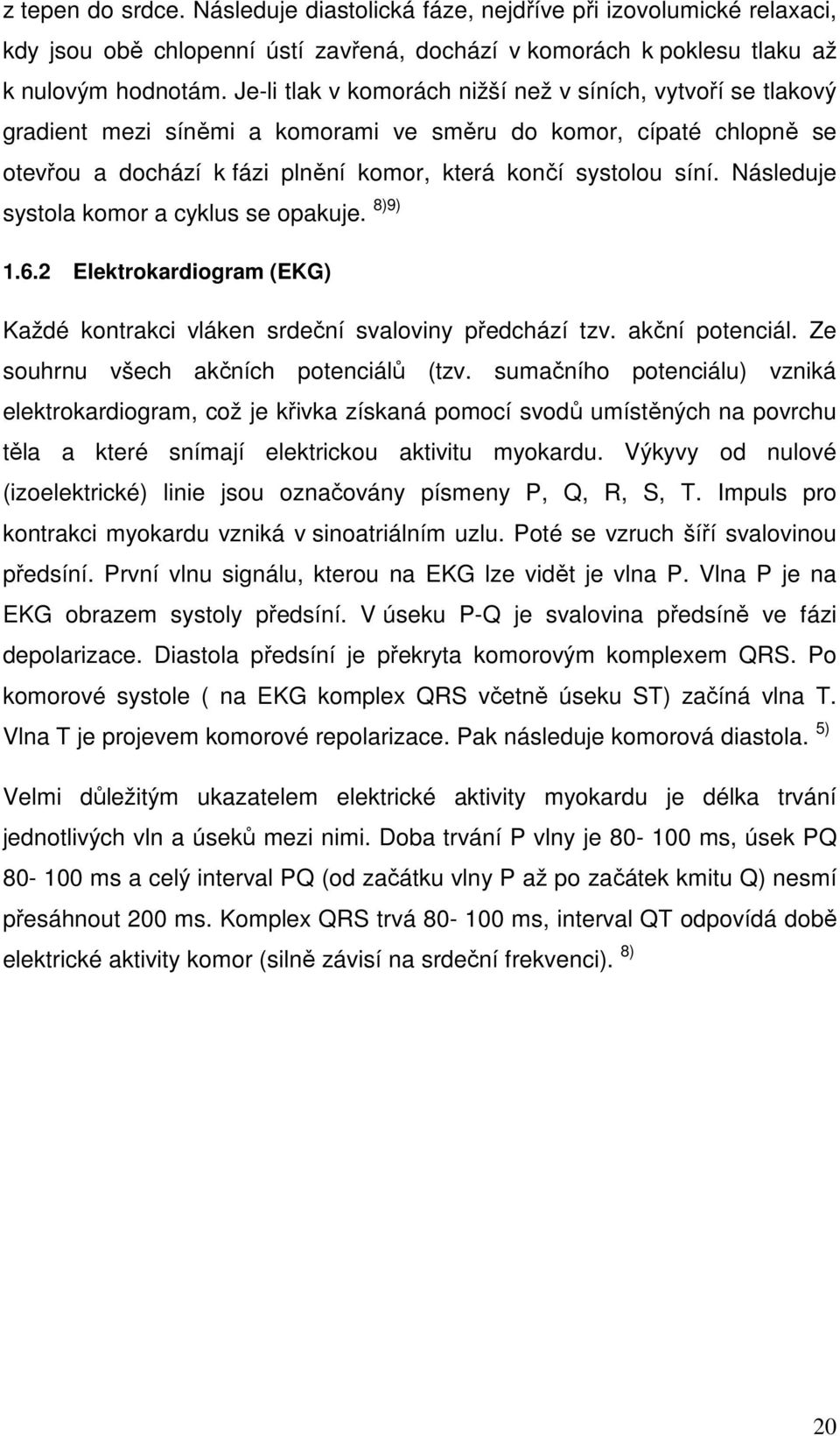 Následuje systola komor a cyklus se opakuje. 8)9) 1.6.2 Elektrokardiogram (EKG) Každé kontrakci vláken srdeční svaloviny předchází tzv. akční potenciál. Ze souhrnu všech akčních potenciálů (tzv.