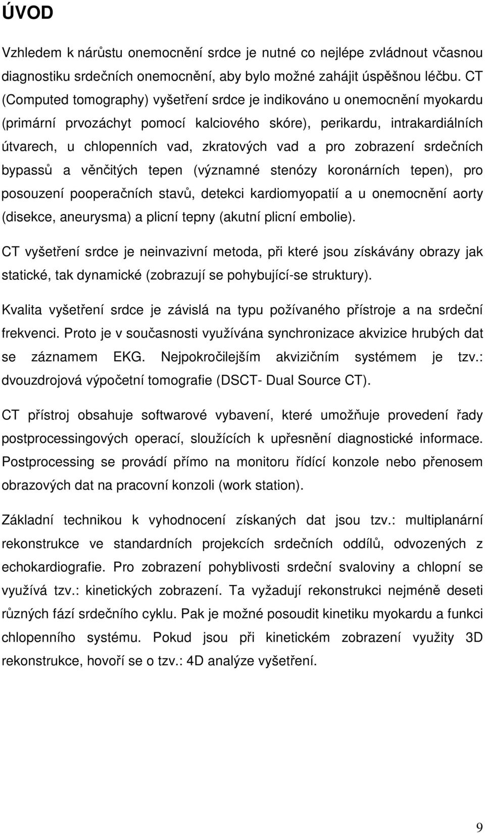 pro zobrazení srdečních bypassů a věnčitých tepen (významné stenózy koronárních tepen), pro posouzení pooperačních stavů, detekci kardiomyopatií a u onemocnění aorty (disekce, aneurysma) a plicní