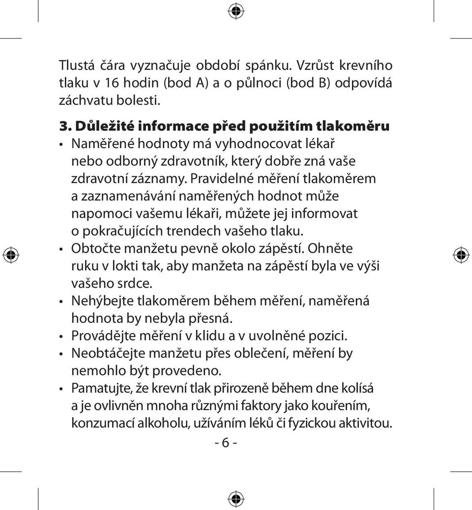 Pravidelné měření tlakoměrem a zaznamenávání naměřených hodnot může napomoci vašemu lékaři, můžete jej informovat o pokračujících trendech vašeho tlaku. Obtočte manžetu pevně okolo zápěstí.