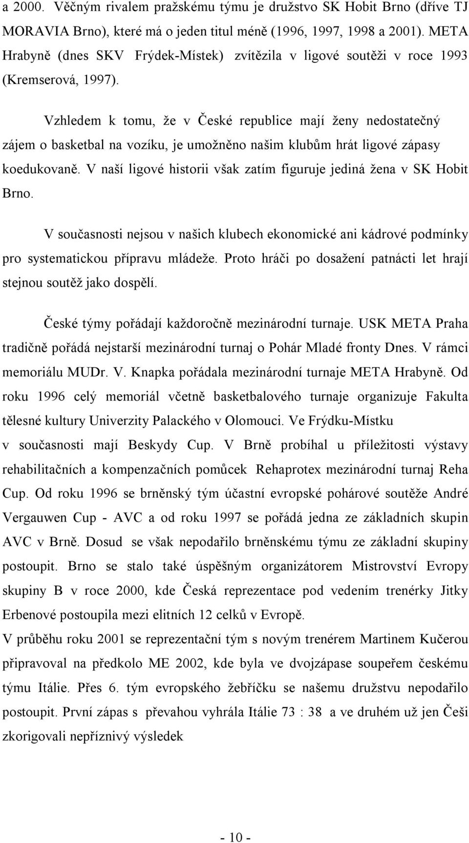 Vzhledem k tomu, že v České republice mají ženy nedostatečný zájem o basketbal na vozíku, je umožněno našim klubům hrát ligové zápasy koedukovaně.