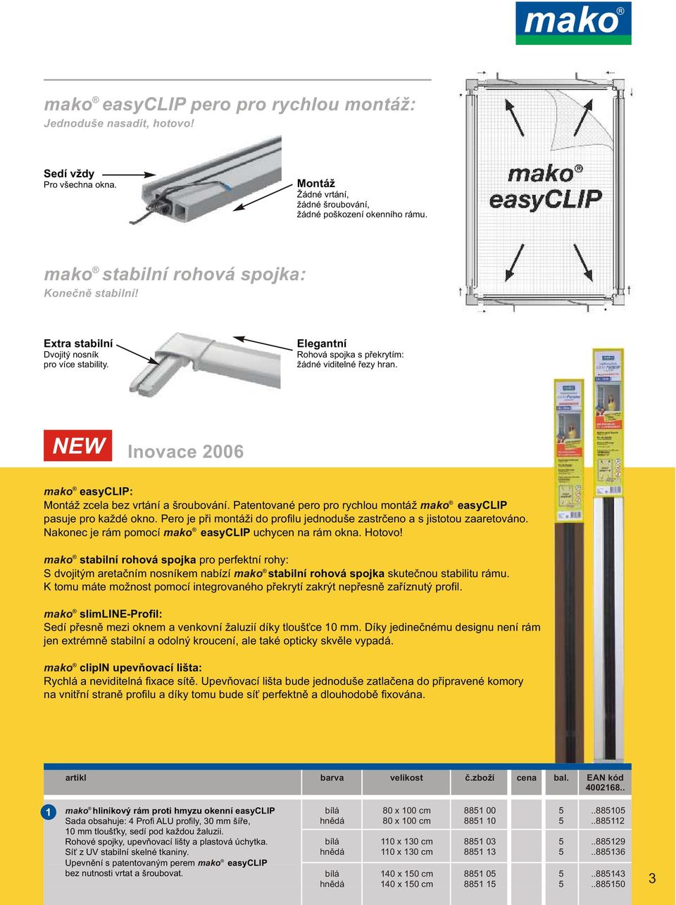 NEW Inovace 00 mako easyclip: Montáž zcela bez vrtání a šroubování. Patentované pero pro rychlou montáž mako easyclip pasuje pro každé okno.