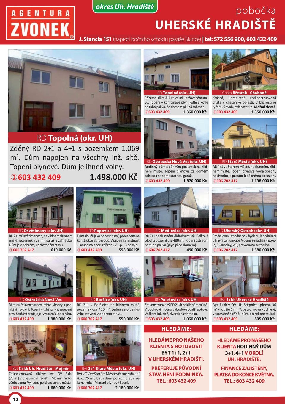V blízkosti je lyžařský svah, cyklostezka. Možná sleva! 603 432 409 1.350.000 Kč RD Topolná (okr. UH) Zděný RD 2+1 a 4+1 s pozemkem 1.069 m 2. Dům napojen na všechny inž. sítě. Topení plynové.