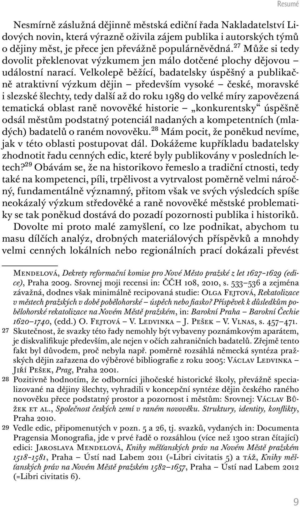 Velkolepě běžící, badatelsky úspěšný a publikačně atraktivní výzkum dějin především vysoké české, moravské i slezské šlechty, tedy další až do roku 1989 do velké míry zapovězená tematická oblast raně
