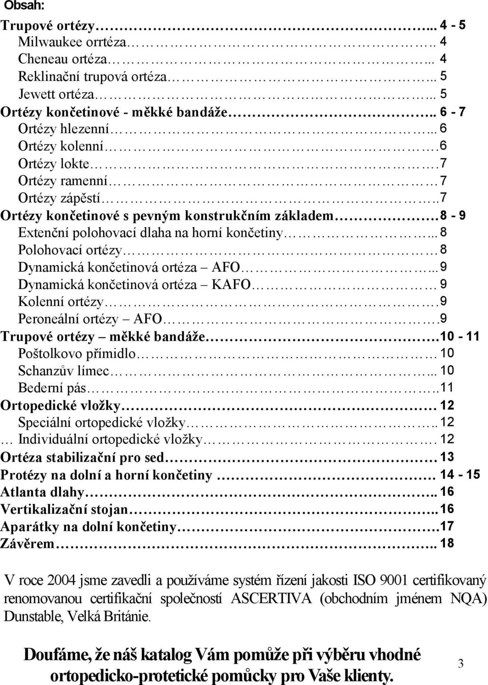 .. 8 Polohovací ortézy 8 Dynamická končetinová ortéza AFO... 9 Dynamická končetinová ortéza KAFO 9 Kolenní ortézy. 9 Peroneální ortézy AFO. 9 Trupové ortézy měkké bandáže.