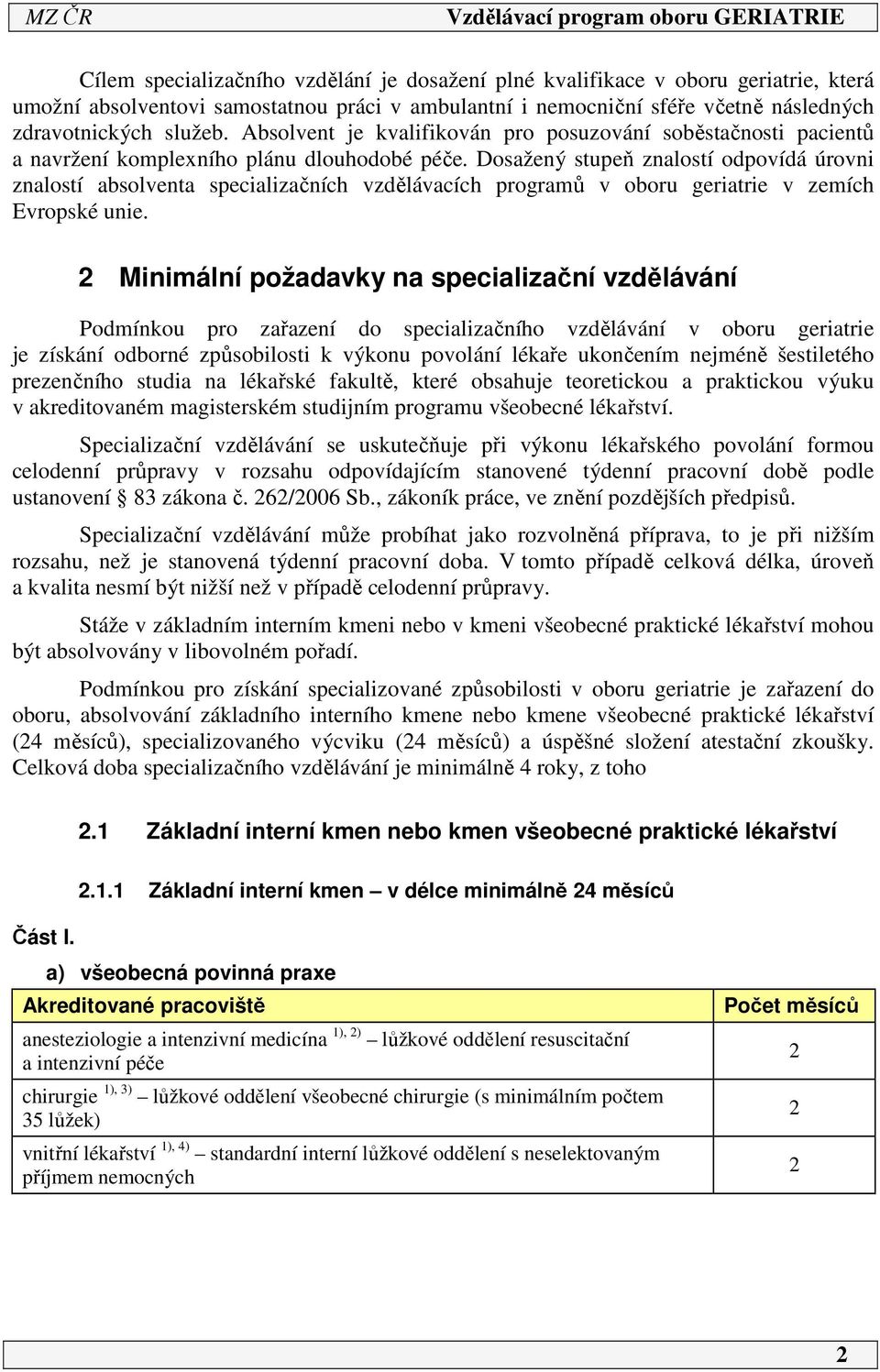 Dosažený stupeň znalostí odpovídá úrovni znalostí absolventa specializačních vzdělávacích programů v oboru geriatrie v zemích Evropské unie.