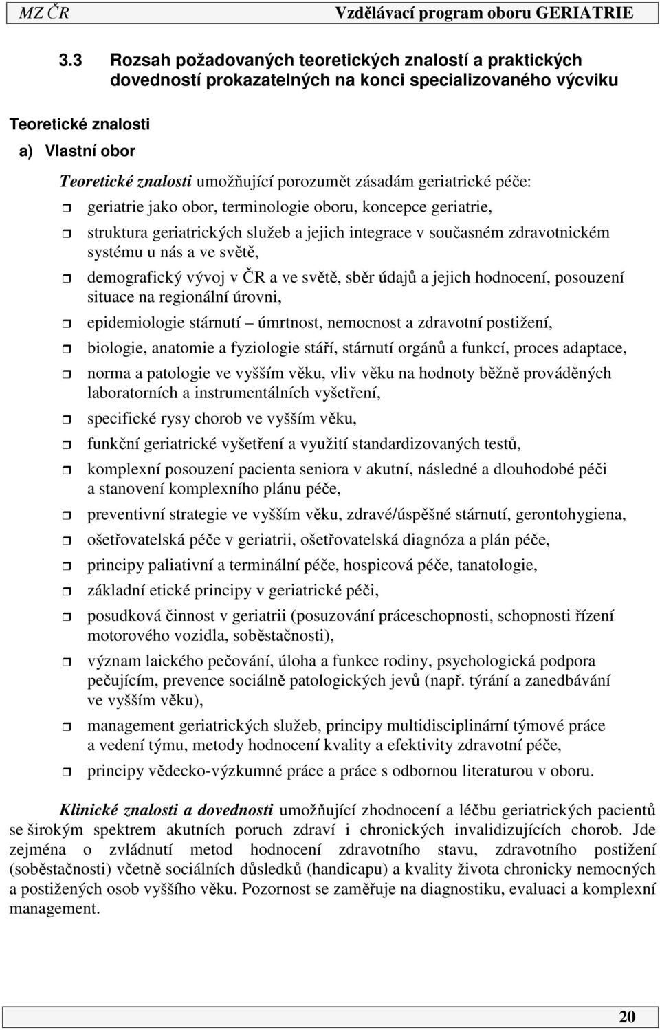 demografický vývoj v ČR a ve světě, sběr údajů a jejich hodnocení, posouzení situace na regionální úrovni, epidemiologie stárnutí úmrtnost, nemocnost a zdravotní postižení, biologie, anatomie a