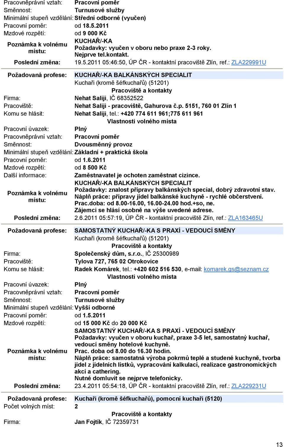 : +420 774 611 961;775 611 961 Dvousměnný provoz Minimální stupeň vzdělání: Základní + praktická škola Pracovní poměr: od 1.6.2011 Mzdové rozpětí: od 8 500 Kč Další informace: Zaměstnavatel je ochoten zaměstnat cizince.