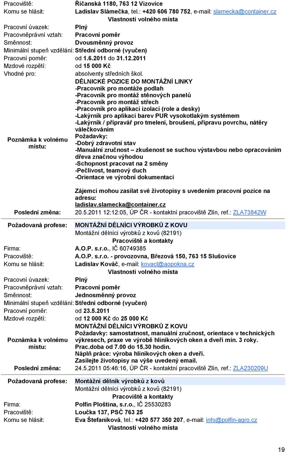 aplikaci barev PUR vysokotlakým systémem -Lakýrník / přípravář pro tmelení, broušení, přípravu povrchu, nátěry válečkováním Požadavky: -Dobrý zdravotní stav -Manuální zručnost zkušenost se suchou