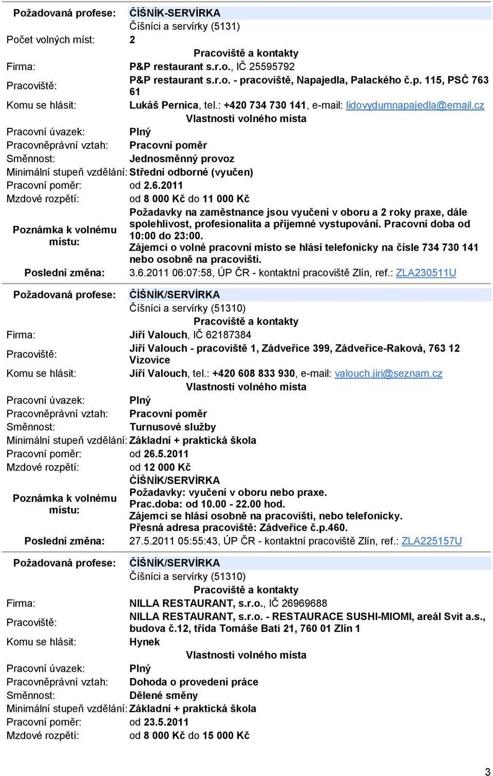 2011 Mzdové rozpětí: od 8 000 Kč do 11 000 Kč Požadavky na zaměstnance jsou vyučení v oboru a 2 roky praxe, dále spolehlivost, profesionalita a příjemné vystupování. Pracovní doba od 10:00 do 23:00.