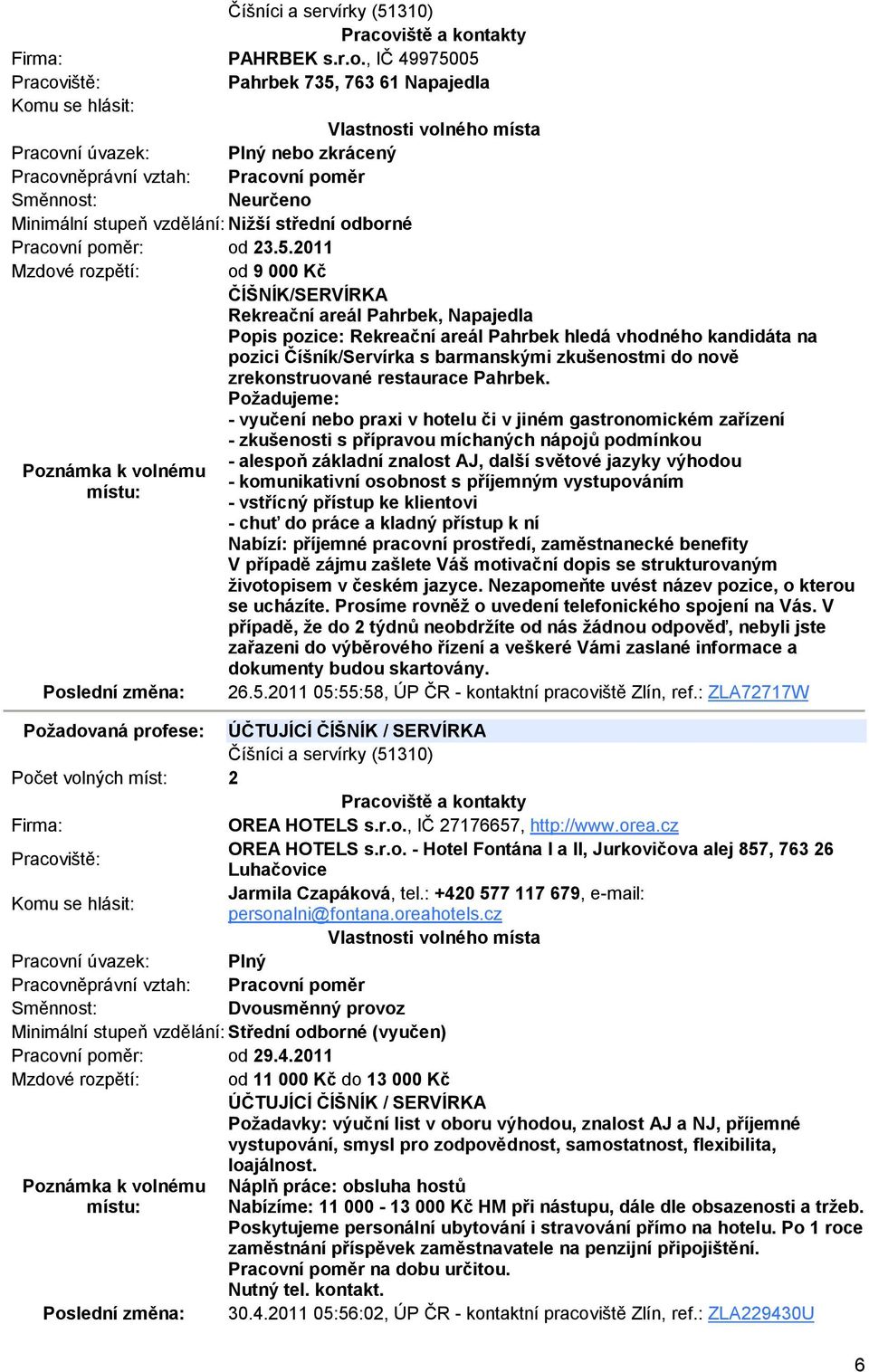 05 Pahrbek 735, 763 61 Napajedla nebo zkrácený Neurčeno Minimální stupeň vzdělání: Nižší střední odborné Pracovní poměr: od 23.5.2011 Mzdové rozpětí: od 9 000 Kč ČÍŠNÍK/SERVÍRKA Rekreační areál