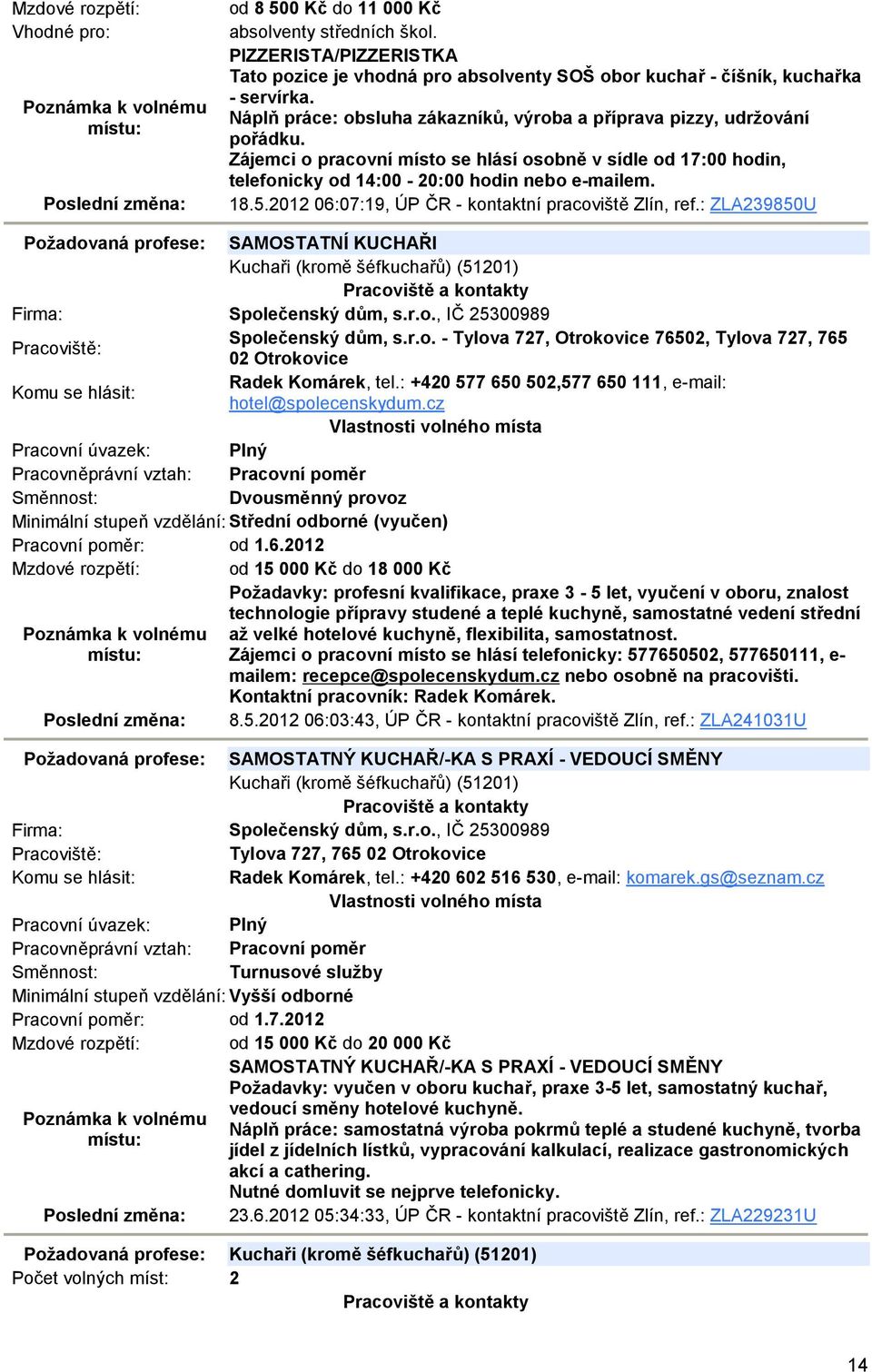 2012 06:07:19, ÚP ČR - kontaktní pracoviště Zlín, ref.: ZLA239850U Požadovaná profese: SAMOSTATNÍ KUCHAŘI Kuchaři (kromě šéfkuchařů) (51201) Společenský dům, s.r.o., IČ 25300989 Společenský dům, s.r.o. - Tylova 727, Otrokovice 76502, Tylova 727, 765 02 Otrokovice Radek Komárek, tel.